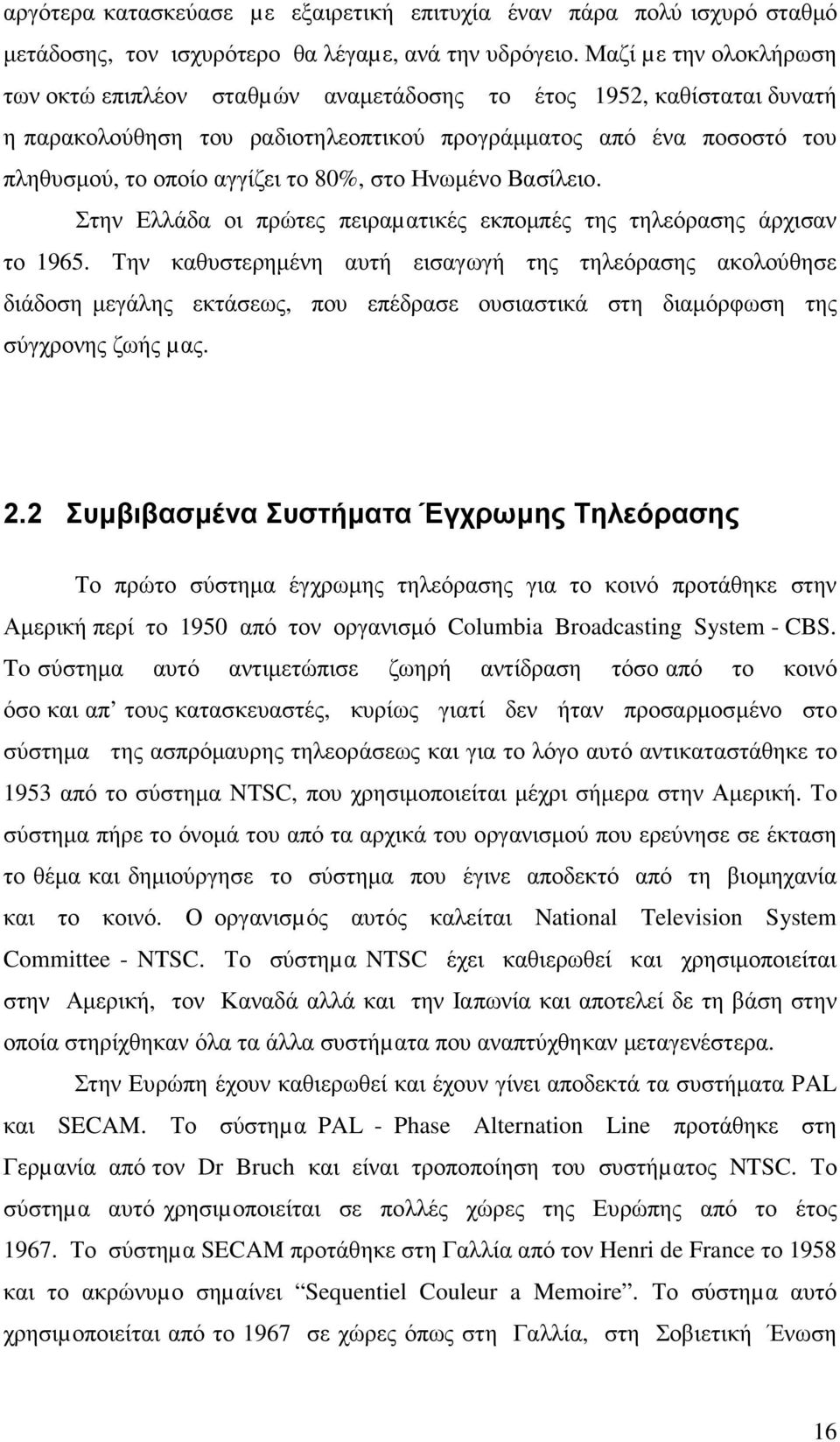 στο Ηνωµένο Βασίλειο. Στην Ελλάδα οι πρώτες πειραµατικές εκποµπές της τηλεόρασης άρχισαν το 1965.