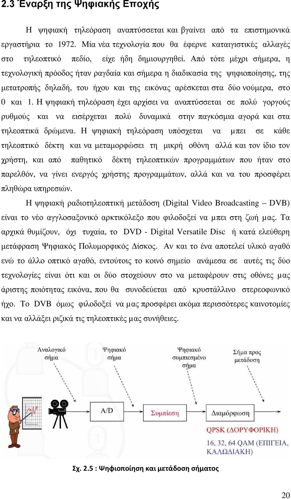 Από τότε µέχρι σήµερα, η τεχνολογική πρόοδος ήταν ραγδαία και σήµερα η διαδικασία της ψηφιοποίησης, της µετατροπής δηλαδή, του ήχου και της εικόνας αρέσκεται στα δύο νούµερα, στο 0 και 1.