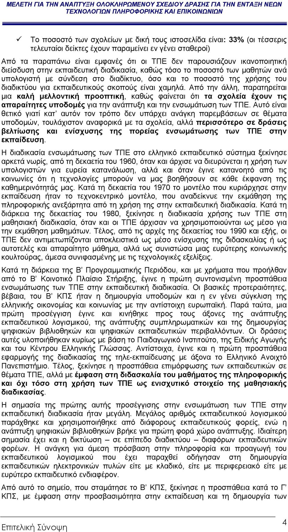 Από την άλλη, παρατηρείται µια καλή µελλοντική προοπτική, καθώς φαίνεται ότι τα σχολεία έχουν τις απαραίτητες υποδοµές για την ανάπτυξη και την ενσωµάτωση των ΤΠΕ.