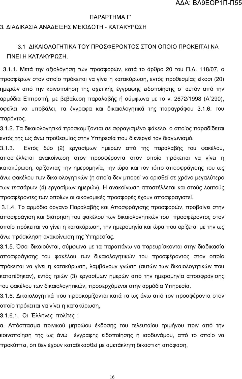 βεβαίωση παραλαβής ή σύµφωνα µε το ν. 2672/1998 (Α 290), οφείλει να υποβάλει, τα έγγραφα και δικαιολογητικά της παραγράφου 3.1.6. του παρόντος. 3.1.2. Τα δικαιολογητικά προσκοµίζονται σε σφραγισµένο φάκελο, ο οποίος παραδίδεται εντός της ως άνω προθεσµίας στην Υπηρεσία που διενεργεί τον διαγωνισµό.