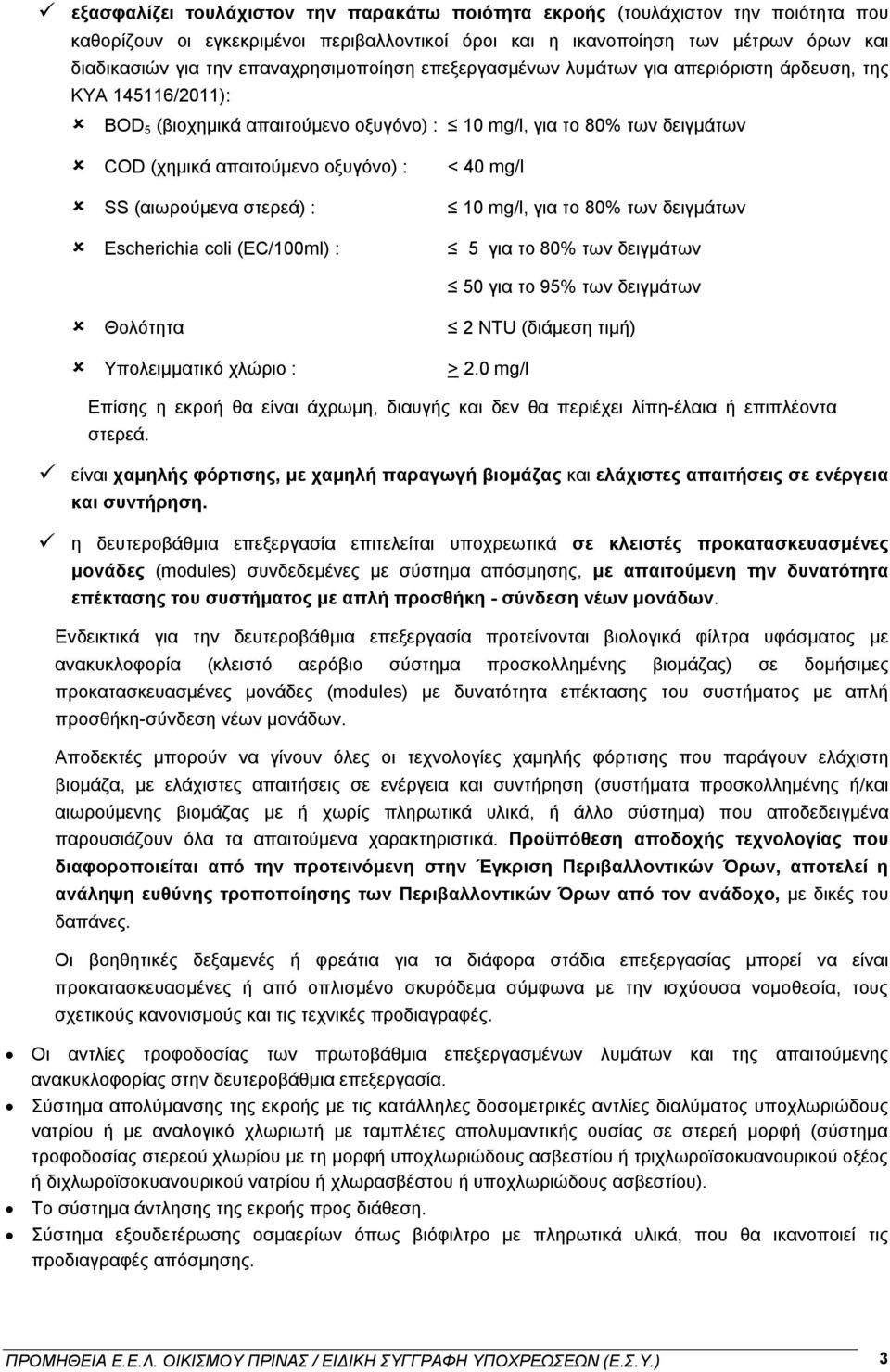 SS (αιωρούμενα στερεά) : Escherichia coli (EC/100ml) : < 40 mg/l 10 mg/l, για το 80% των δειγμάτων 5 για το 80% των δειγμάτων 50 για το 95% των δειγμάτων Θολότητα Υπολειμματικό χλώριο : 2 NTU