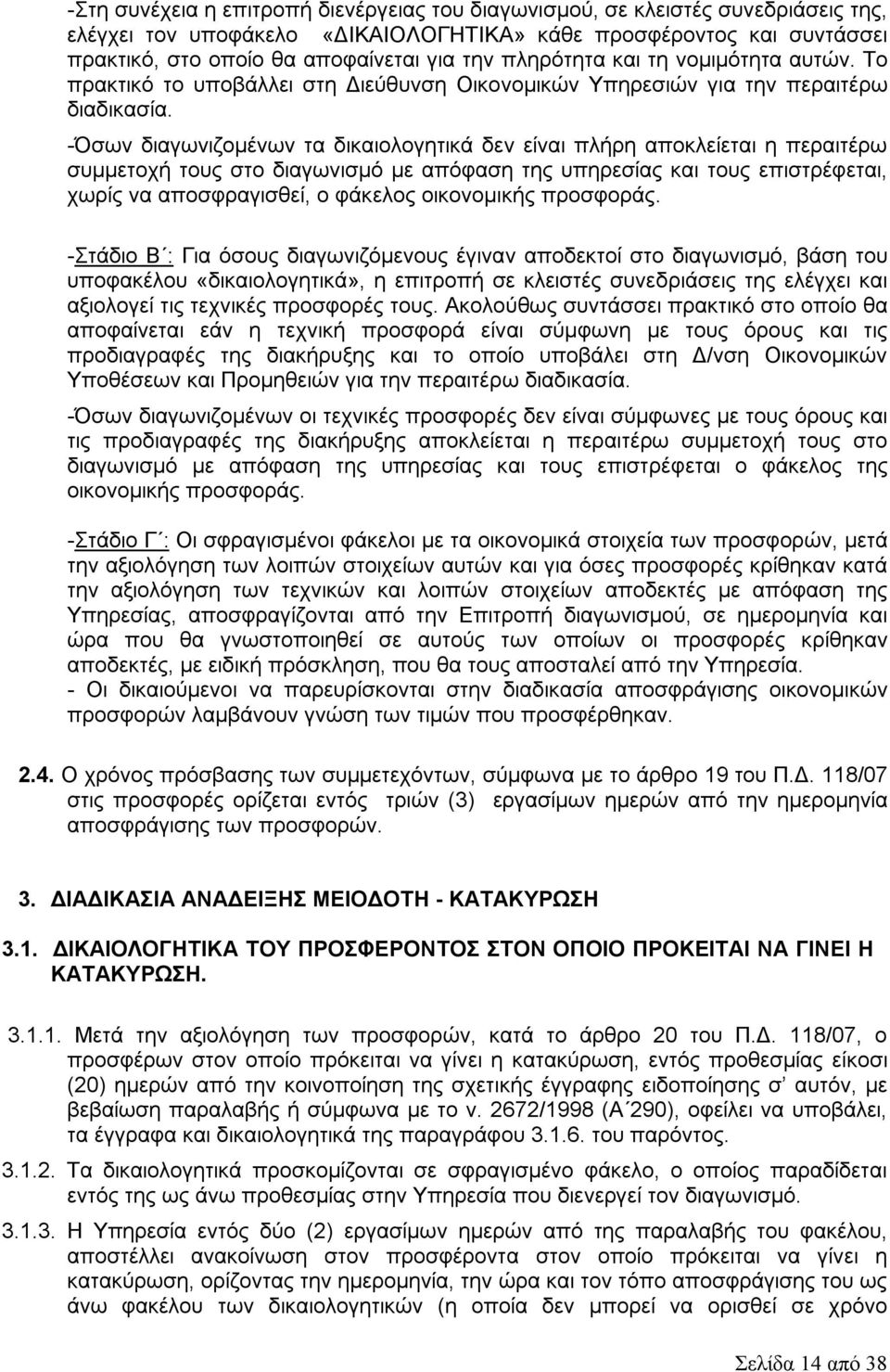 -Όσων διαγωνιζομένων τα δικαιολογητικά δεν είναι πλήρη αποκλείεται η περαιτέρω συμμετοχή τους στο διαγωνισμό με απόφαση της υπηρεσίας και τους επιστρέφεται, χωρίς να αποσφραγισθεί, ο φάκελος