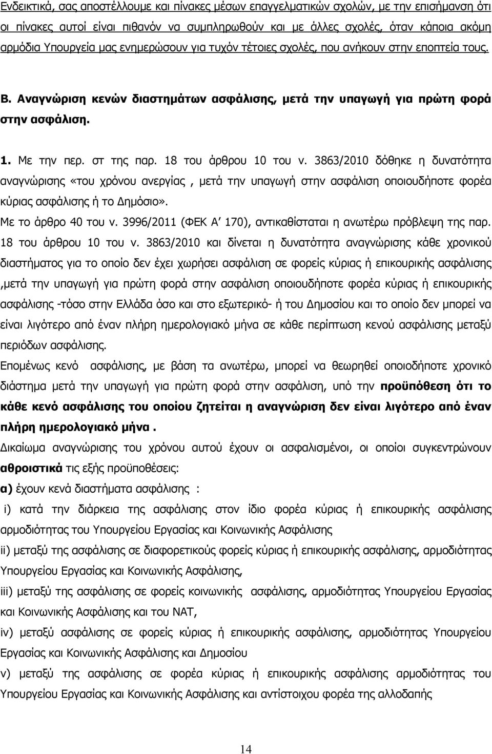 18 του άρθρου 10 του ν. 3863/2010 δόθηκε η δυνατότητα αναγνώρισης «του χρόνου ανεργίας, μετά την υπαγωγή στην ασφάλιση οποιουδήποτε φορέα κύριας ασφάλισης ή το Δημόσιο». Με το άρθρο 40 του ν.