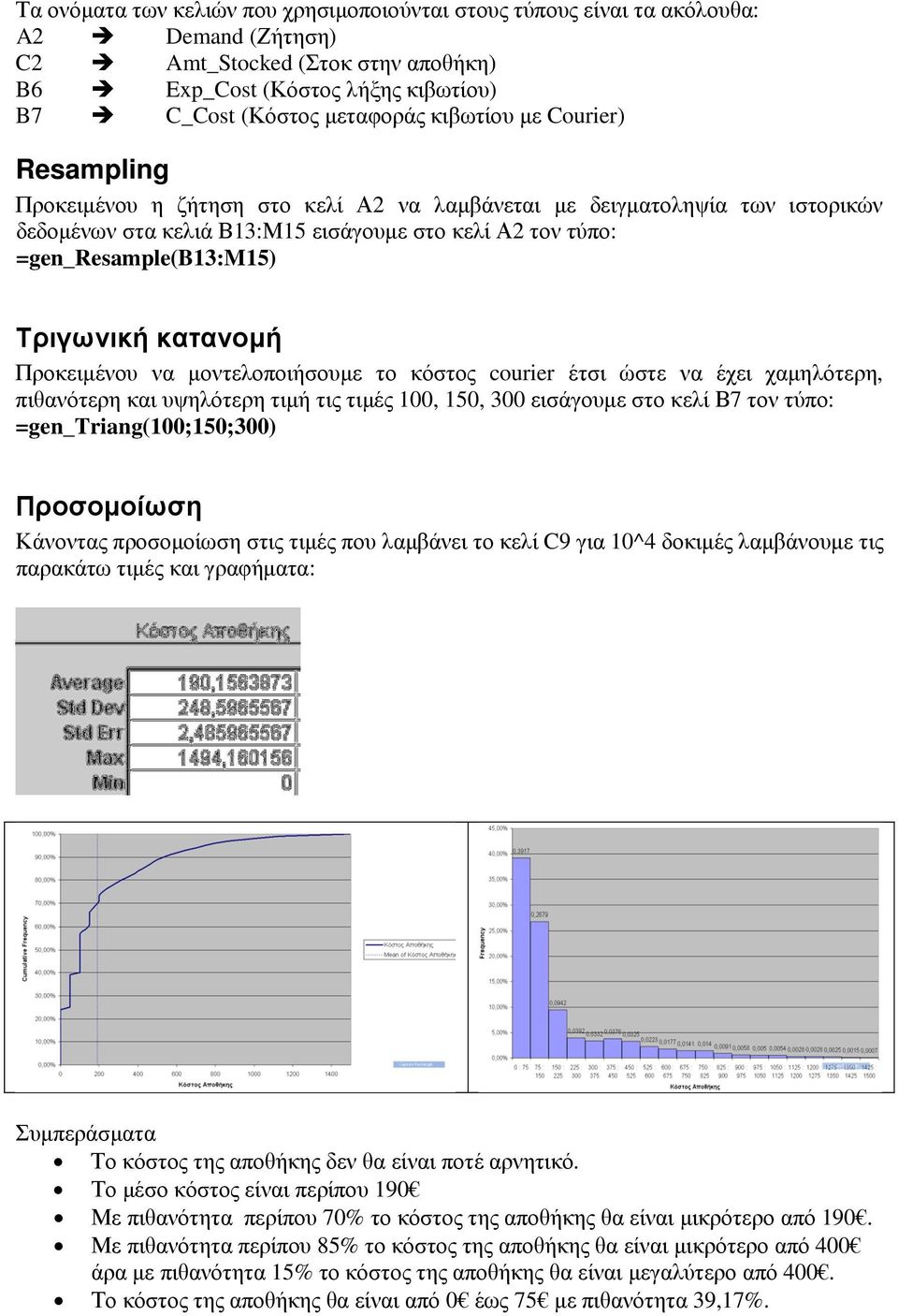 Τριγωνική κατανοµή Προκειµένου να µοντελοποιήσουµε το κόστος courier έτσι ώστε να έχει χαµηλότερη, πιθανότερη και υψηλότερη τιµή τις τιµές 100, 150, 300 εισάγουµε στο κελί Β7 τον τύπο: