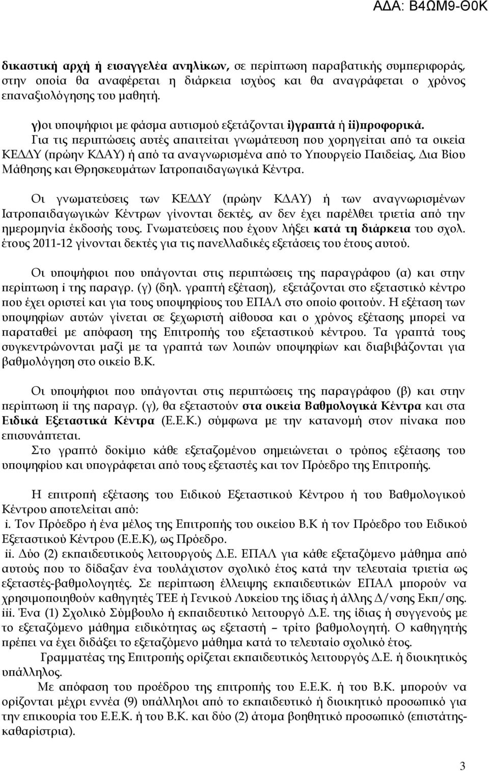 Για τις περιπτώσεις αυτές απαιτείται γνωμάτευση που χορηγείται από τα οικεία ΚΕΔΔΤ (πρώην ΚΔΑΤ) ή από τα αναγνωρισμένα από το Τπουργείο Παιδείας, Δια Βίου Μάθησης και Θρησκευμάτων Ιατροπαιδαγωγικά