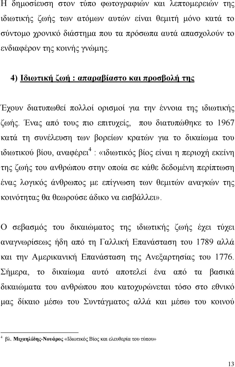 Ένας από τους πιο επιτυχείς, που διατυπώθηκε το 1967 κατά τη συνέλευση των βορείων κρατών για το δικαίωµα του ιδιωτικού βίου, αναφέρει 4 : «ιδιωτικός βίος είναι η περιοχή εκείνη της ζωής του ανθρώπου