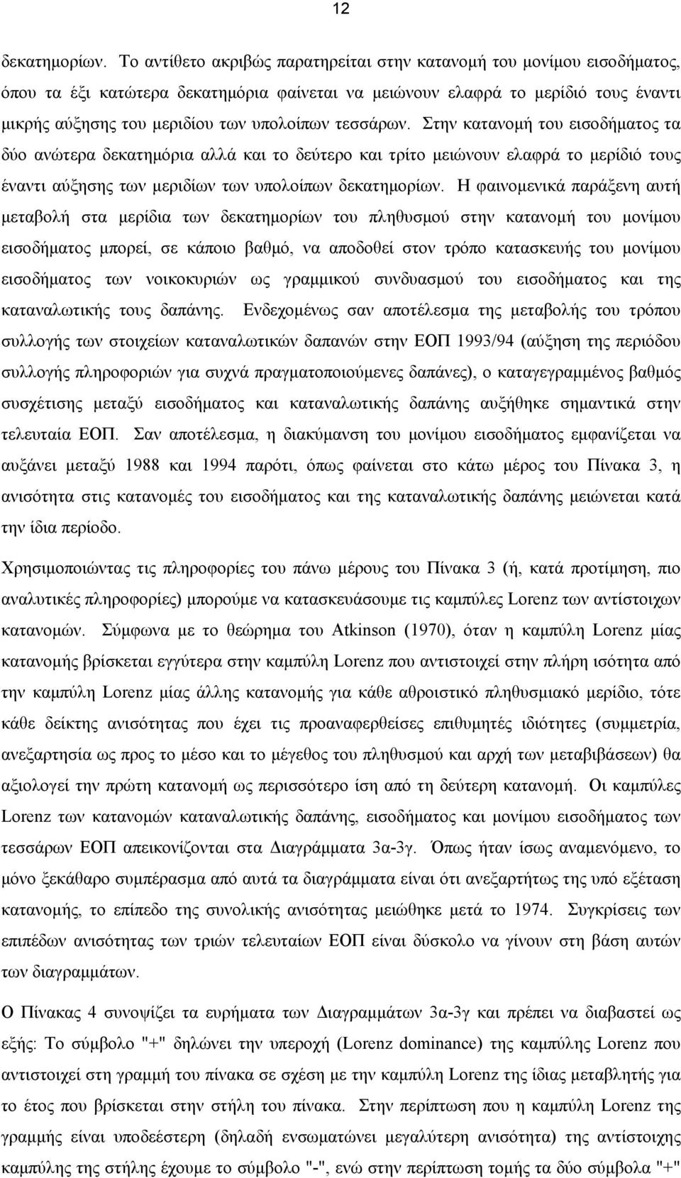 τεσσάρων. Στην κατανομή του εισοδήματος τα δύο ανώτερα δεκατημόρια αλλά και το δεύτερο και τρίτο μειώνουν ελαφρά το μερίδιό τους έναντι αύξησης των μεριδίων των υπολοίπων δεκατημορίων.