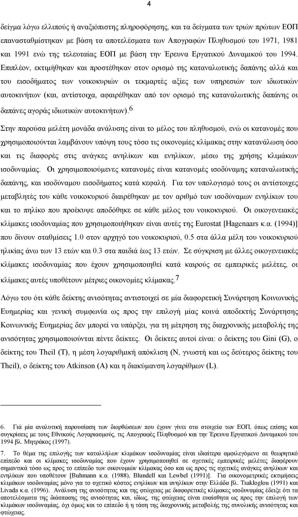 Επιπλέον, εκτιμήθηκαν και προστέθηκαν στον ορισμό της καταναλωτικής δαπάνης αλλά και του εισοδήματος των νοικοκυριών οι τεκμαρτές αξίες των υπηρεσιών των ιδιωτικών αυτοκινήτων (και, αντίστοιχα,