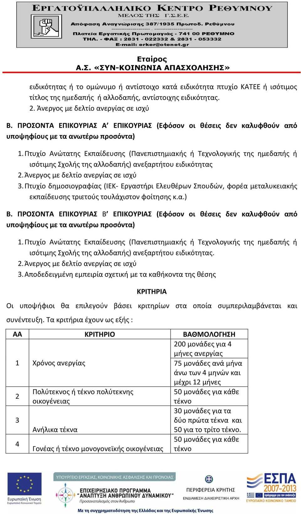 Πτυχίο Ανώτατης Εκπαίδευσης (Πανεπιστημιακής ή Τεχνολογικής της ημεδαπής ή ισότιμης Σχολής της αλλοδαπής) ανεξαρτήτου ειδικότητας 2. Άνεργος με δελτίο ανεργίας σε ισχύ 3.