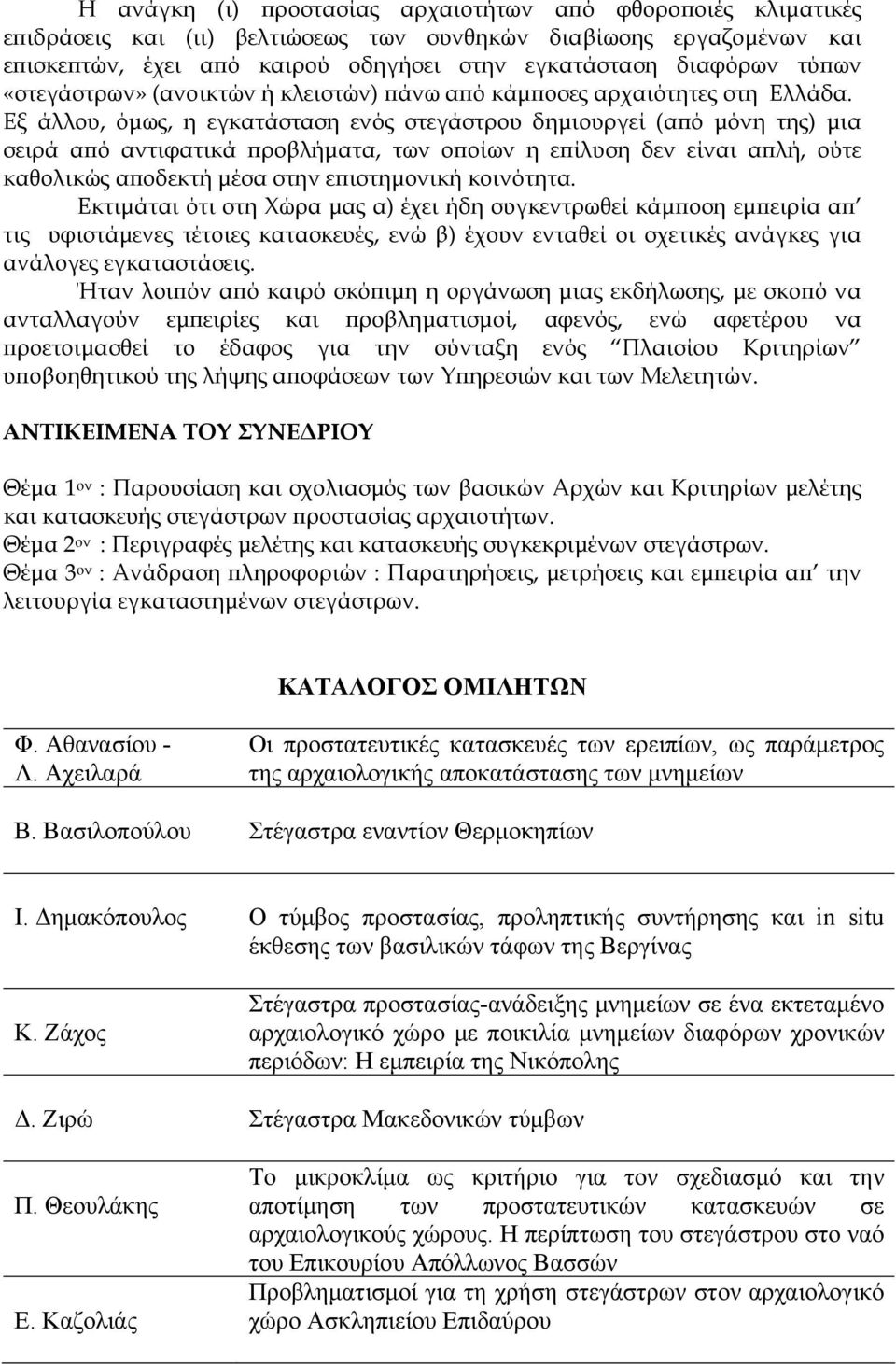 Εξ άλλου, όμως, η εγκατάσταση ενός στεγάστρου δημιουργεί (από μόνη της) μια σειρά από αντιφατικά προβλήματα, των οποίων η επίλυση δεν είναι απλή, ούτε καθολικώς αποδεκτή μέσα στην επιστημονική