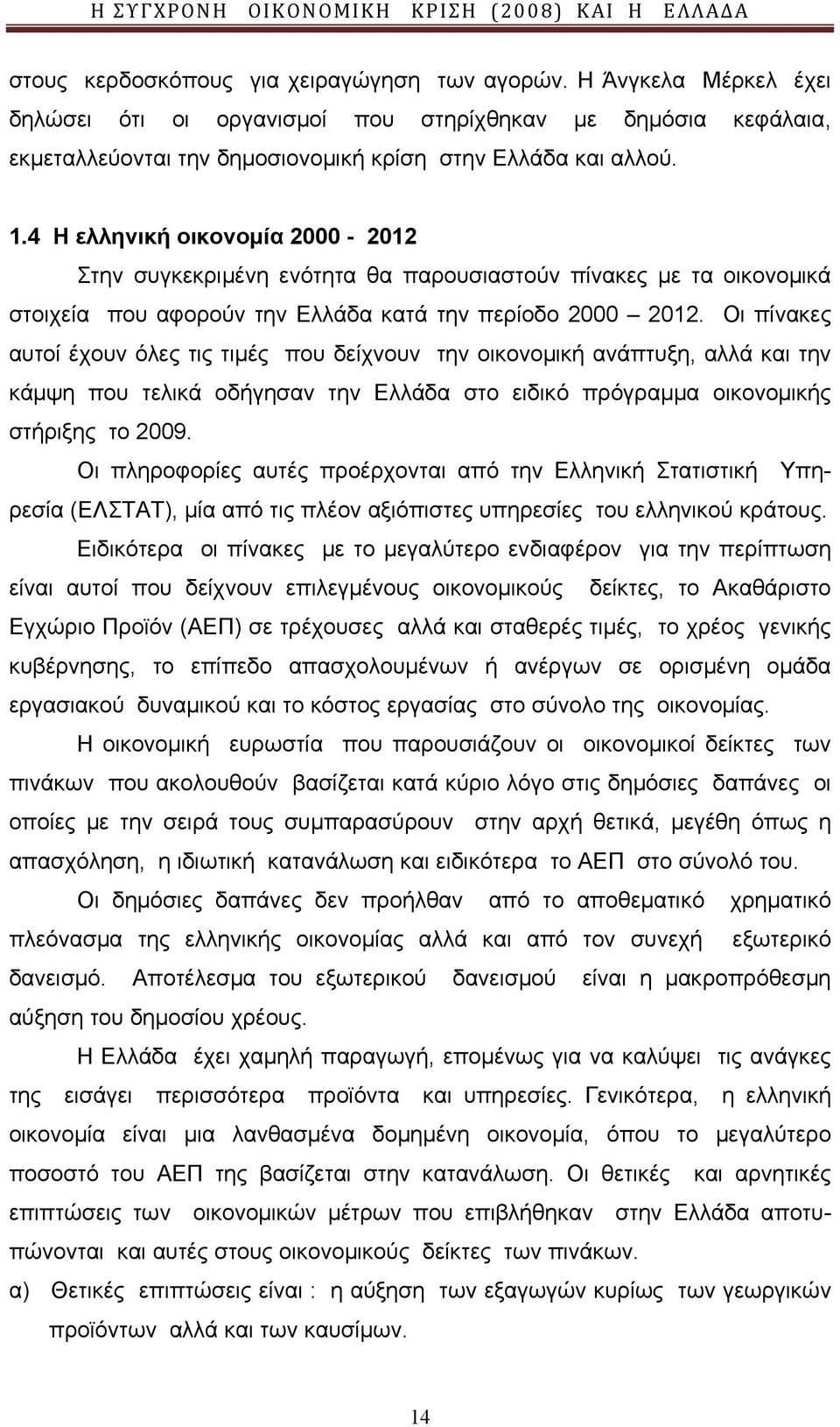 Οι πίνακες αυτοί έχουν όλες τις τιμές που δείχνουν την οικονομική ανάπτυξη, αλλά και την κάμψη που τελικά οδήγησαν την Ελλάδα στο ειδικό πρόγραμμα οικονομικής στήριξης το 2009.