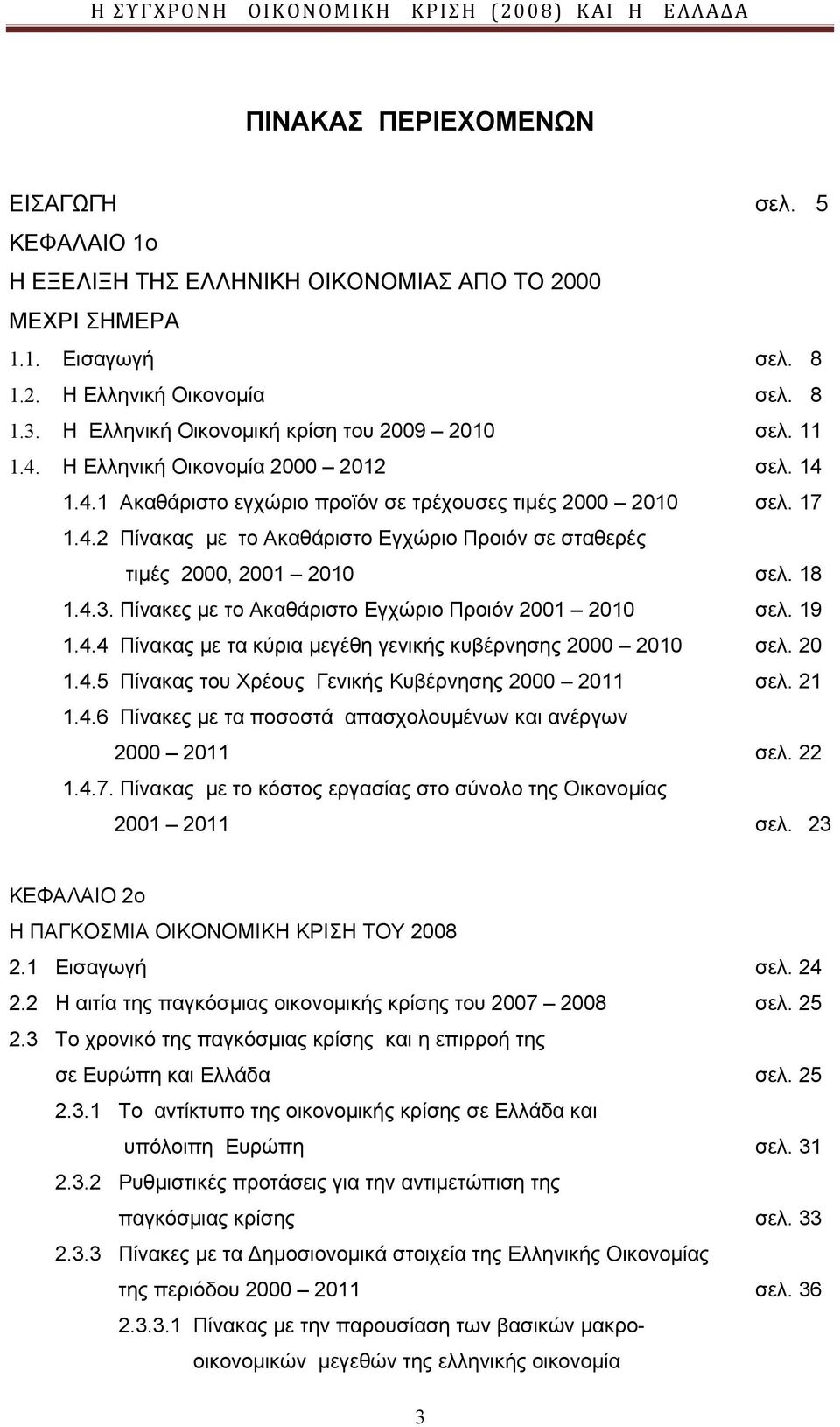 18 1.4.3. Πίνακες με το Ακαθάριστο Εγχώριο Προιόν 2001 2010 σελ. 19 1.4.4 Πίνακας με τα κύρια μεγέθη γενικής κυβέρνησης 2000 2010 σελ. 20 1.4.5 Πίνακας του Χρέους Γενικής Κυβέρνησης 2000 2011 σελ.