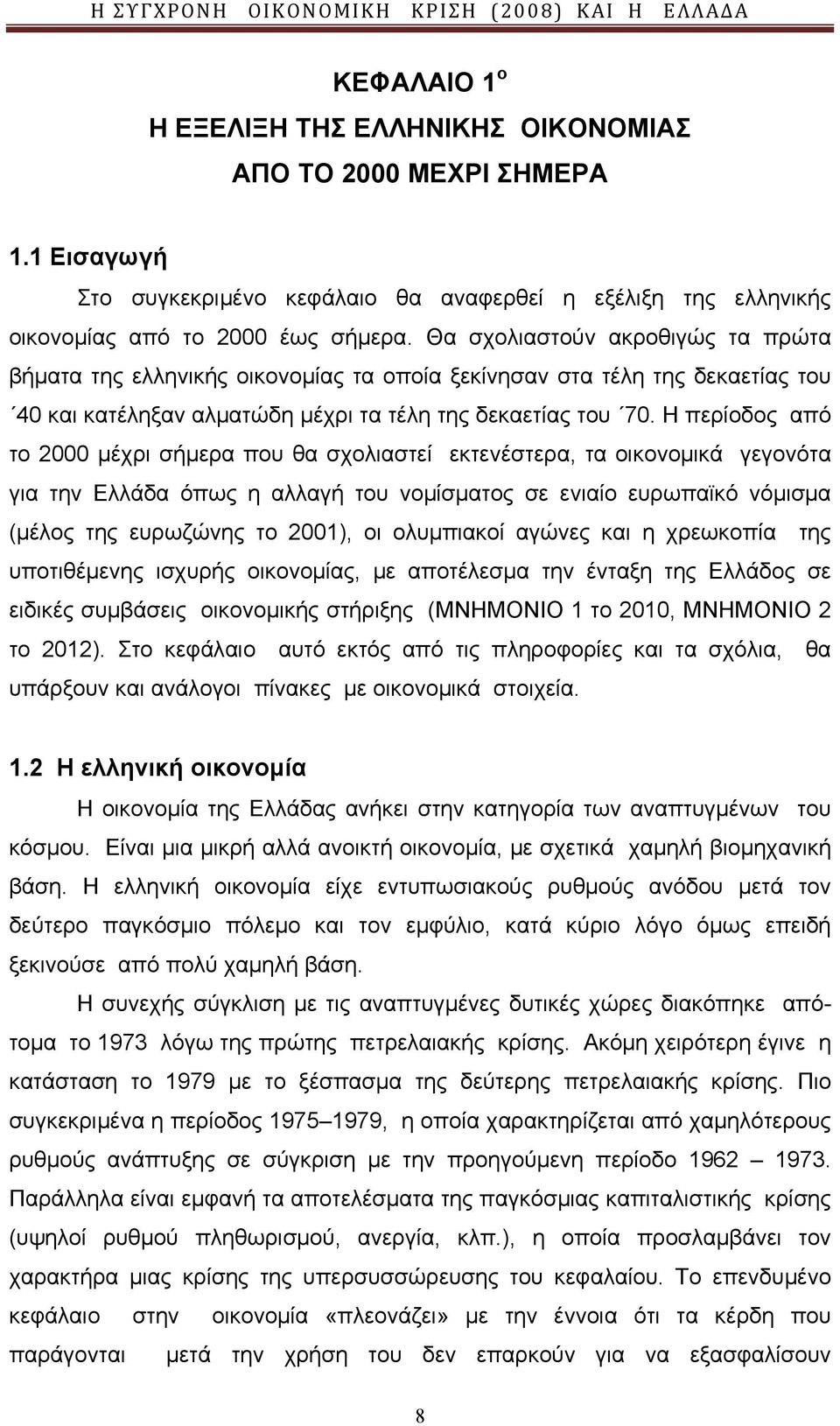 Η περίοδος από το 2000 μέχρι σήμερα που θα σχολιαστεί εκτενέστερα, τα οικονομικά γεγονότα για την Ελλάδα όπως η αλλαγή του νομίσματος σε ενιαίο ευρωπαϊκό νόμισμα (μέλος της ευρωζώνης το 2001), οι