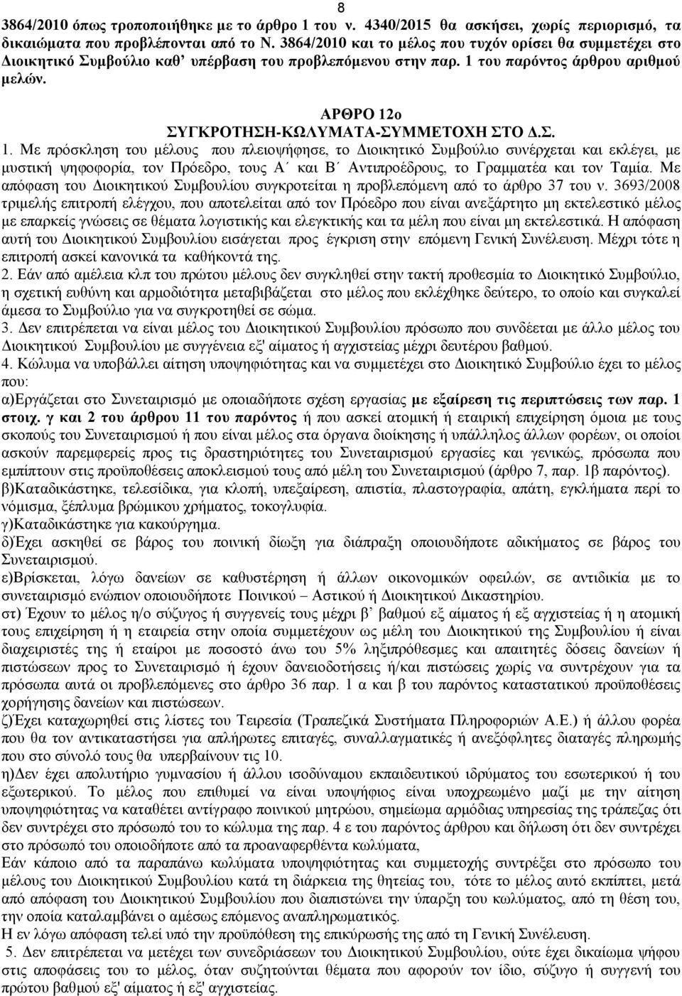 ΑΡΘΡΟ 12ο ΣΥΓΚΡΟΤΗΣΗ-ΚΩΛΥΜΑΤΑ-ΣΥΜΜΕΤΟΧΗ ΣΤΟ Δ.Σ. 1. Με πρόσκληση του μέλους που πλειοψήφησε, το Διοικητικό Συμβούλιο συνέρχεται και εκλέγει, με μυστική ψηφοφορία, τον Πρόεδρο, τους Α και Β Αντιπροέδρους, το Γραμματέα και τον Ταμία.