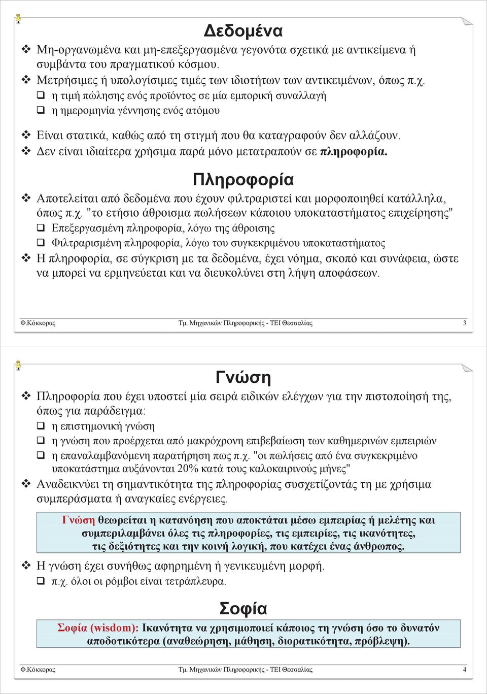 η τιμή πώλησης ενός προϊόντος σε μία εμπορική συναλλαγή η ημερομηνία γέννησης ενός ατόμου Είναι στατικά, καθώς από τη στιγμή που θα καταγραφούν δεν αλλάζουν.