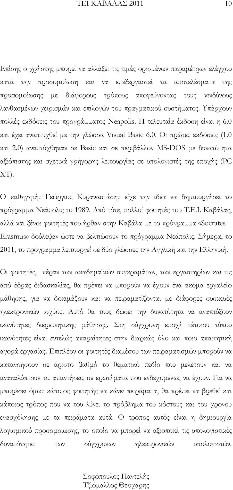 0 και 2.0) αναπτύχθηκαν σε Basic και σε περιβάλλον MS-DOS με δυνατότητα αξιόπιστης και σχετικά γρήγορης λειτουργίας σε υπολογιστές της εποχής (PC XT).
