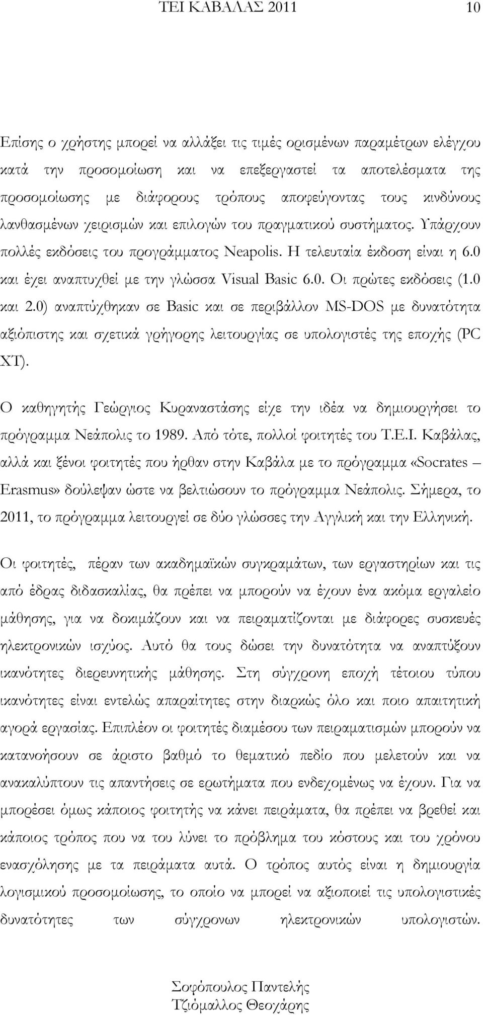 0 και 2.0) αναπτύχθηκαν σε Basic και σε περιβάλλον MS-DOS με δυνατότητα αξιόπιστης και σχετικά γρήγορης λειτουργίας σε υπολογιστές της εποχής (PC XT).