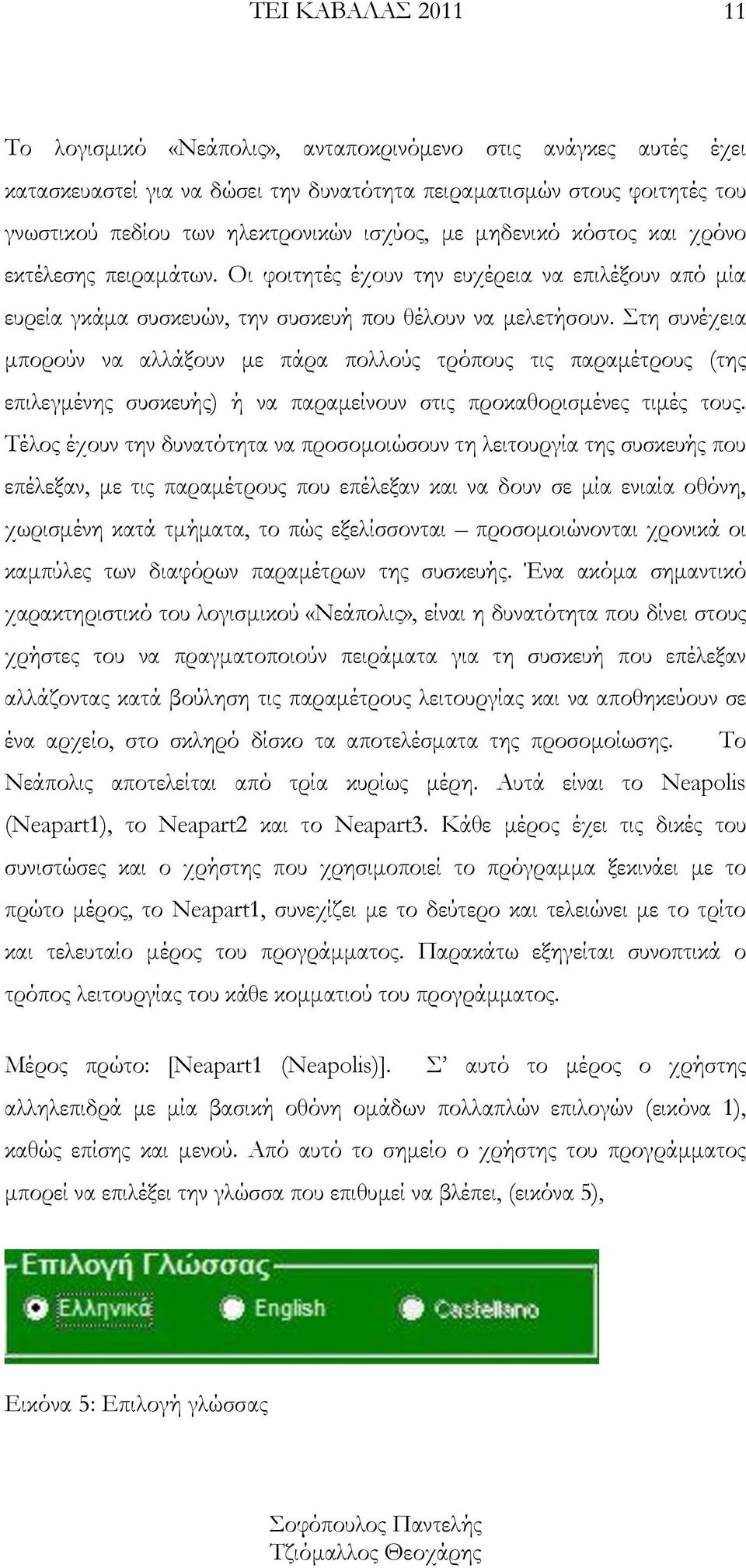 Στη συνέχεια μπορούν να αλλάξουν με πάρα πολλούς τρόπους τις παραμέτρους (της επιλεγμένης συσκευής) ή να παραμείνουν στις προκαθορισμένες τιμές τους.