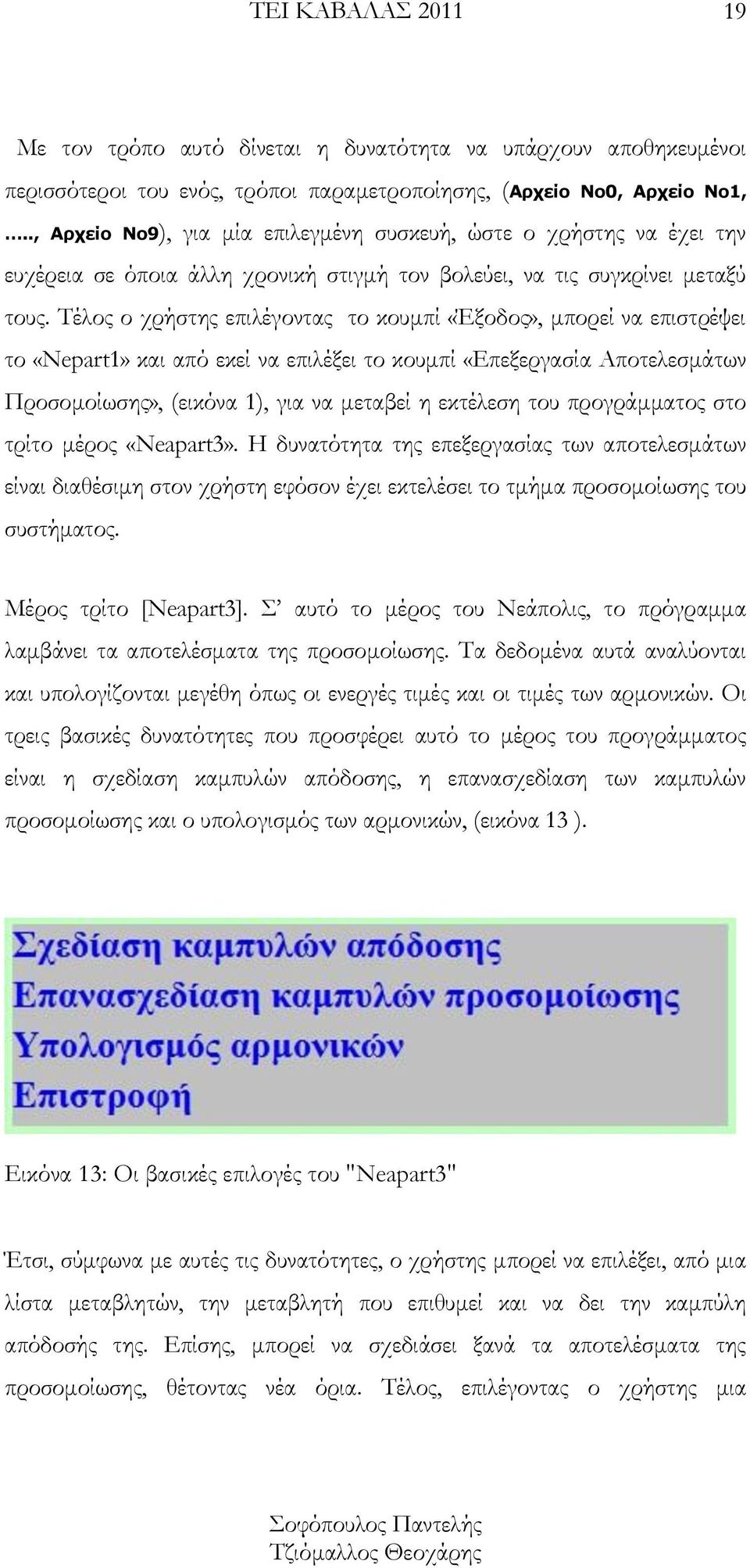 Τέλος ο χρήστης επιλέγοντας το κουμπί «Έξοδος», μπορεί να επιστρέψει το «Nepart1» και από εκεί να επιλέξει το κουμπί «Επεξεργασία Αποτελεσμάτων Προσομοίωσης», (εικόνα 1), για να μεταβεί η εκτέλεση