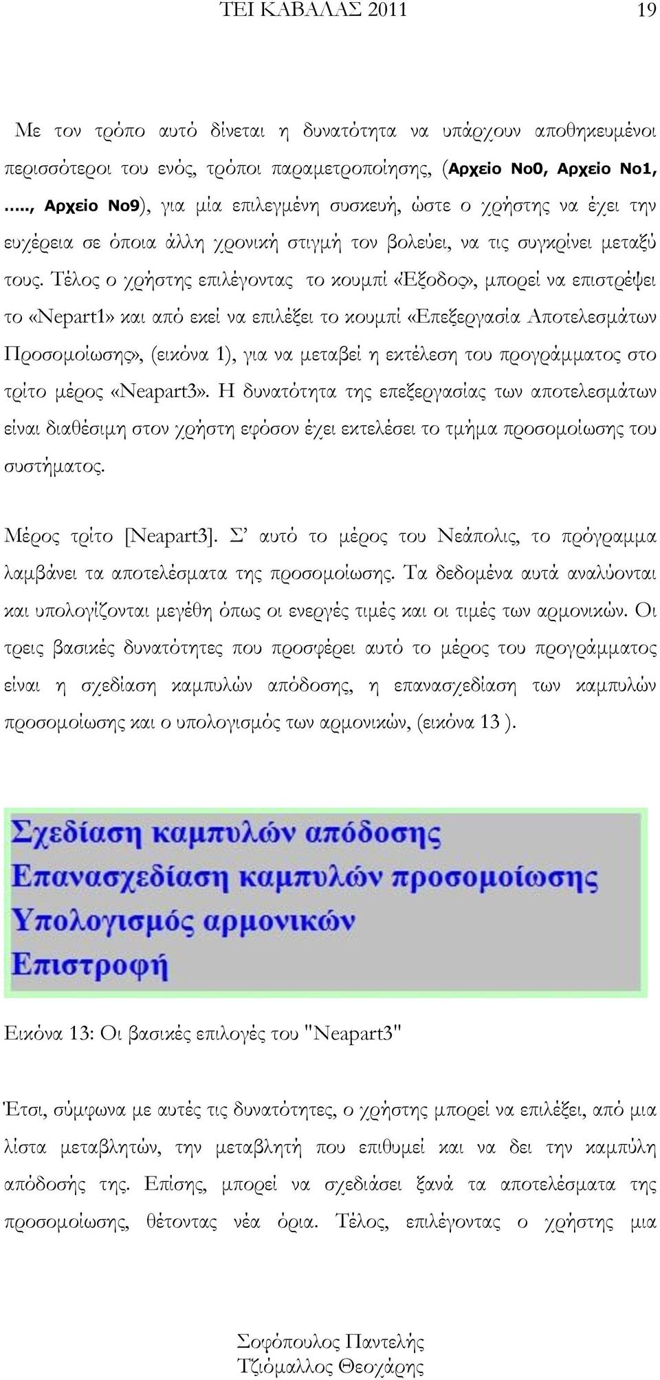 Τέλος ο χρήστης επιλέγοντας το κουμπί «Έξοδος», μπορεί να επιστρέψει το «Nepart1» και από εκεί να επιλέξει το κουμπί «Επεξεργασία Αποτελεσμάτων Προσομοίωσης», (εικόνα 1), για να μεταβεί η εκτέλεση