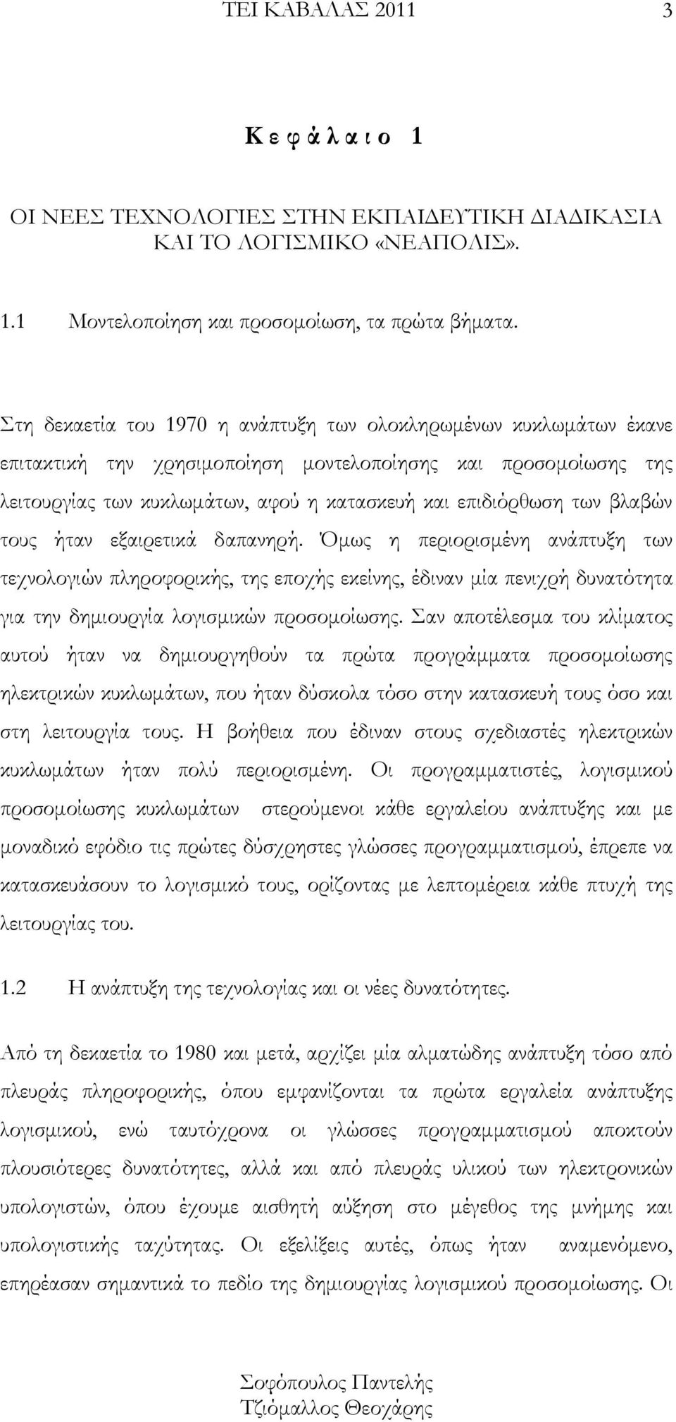 βλαβών τους ήταν εξαιρετικά δαπανηρή. Όμως η περιορισμένη ανάπτυξη των τεχνολογιών πληροφορικής, της εποχής εκείνης, έδιναν μία πενιχρή δυνατότητα για την δημιουργία λογισμικών προσομοίωσης.