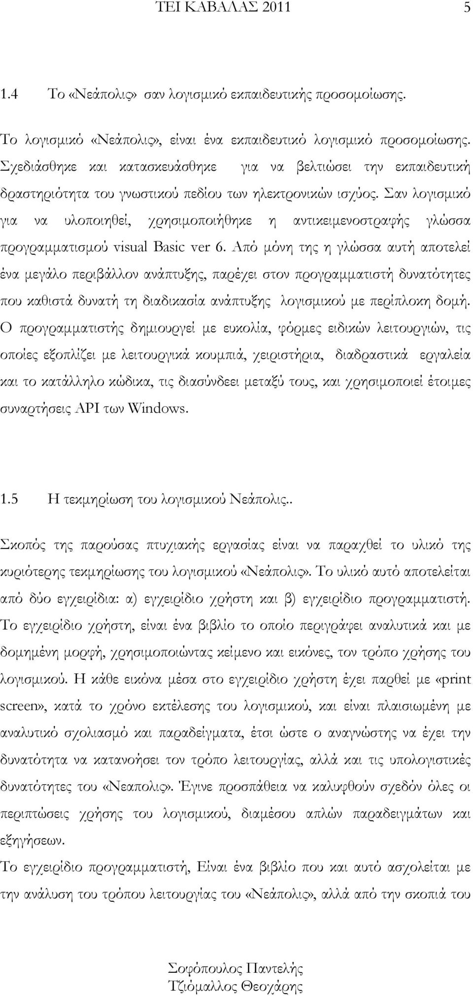 Σαν λογισμικό για να υλοποιηθεί, χρησιμοποιήθηκε η αντικειμενοστραφής γλώσσα προγραμματισμού visual Basic ver 6.