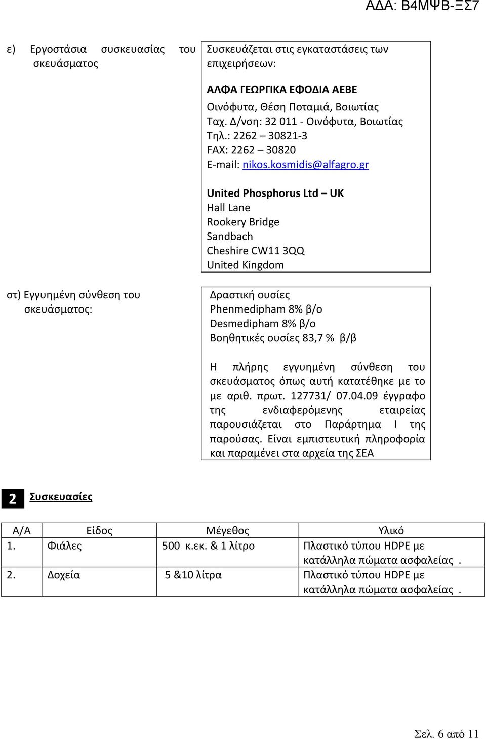 gr United Phosphorus Ltd UK Cheshire CW11 3QQ United Kingdom στ) Εγγυημένη σύνθεση του σκευάσματος: Δραστική ουσίες Phenmedipham 8% β/ο Desmedipham 8% β/ο Βοηθητικές ουσίες 83,7 % β/β Η πλήρης