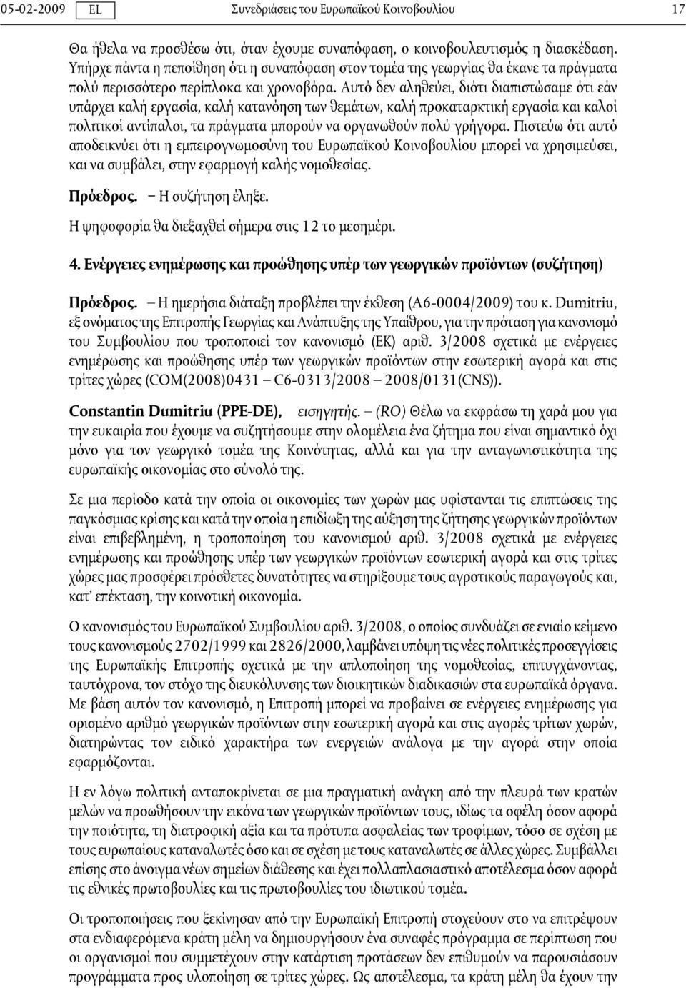 Αυτό δεν αληθεύει, διότι διαπιστώσαμε ότι εάν υπάρχει καλή εργασία, καλή κατανόηση των θεμάτων, καλή προκαταρκτική εργασία και καλοί πολιτικοί αντίπαλοι, τα πράγματα μπορούν να οργανωθούν πολύ