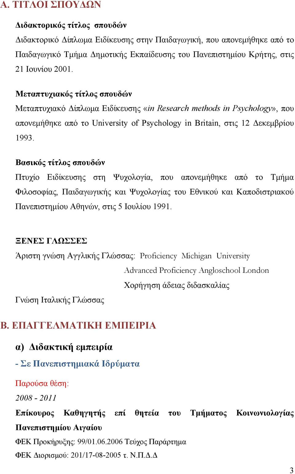 Βασικός τίτλος σπουδών Πτυχίο Ειδίκευσης στη Ψυχολογία, που απονεμήθηκε από το Τμήμα Φιλοσοφίας, Παιδαγωγικής και Ψυχολογίας του Εθνικού και Καποδιστριακού Πανεπιστημίου Αθηνών, στις 5 Ιουλίου 1991.