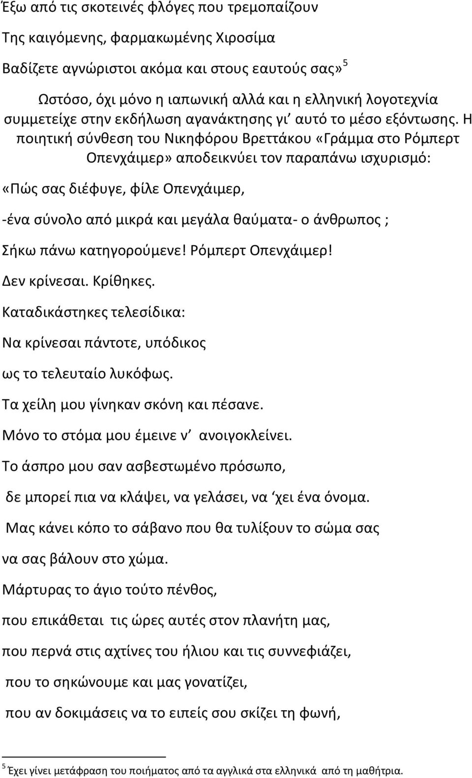 Η ποιητική σύνθεση του Νικηφόρου Βρεττάκου «Γράμμα στο Ρόμπερτ Οπενχάιμερ» αποδεικνύει τον παραπάνω ισχυρισμό: «Πώς σας διέφυγε, φίλε Οπενχάιμερ, -ένα σύνολο από μικρά και μεγάλα θαύματα- ο άνθρωπος