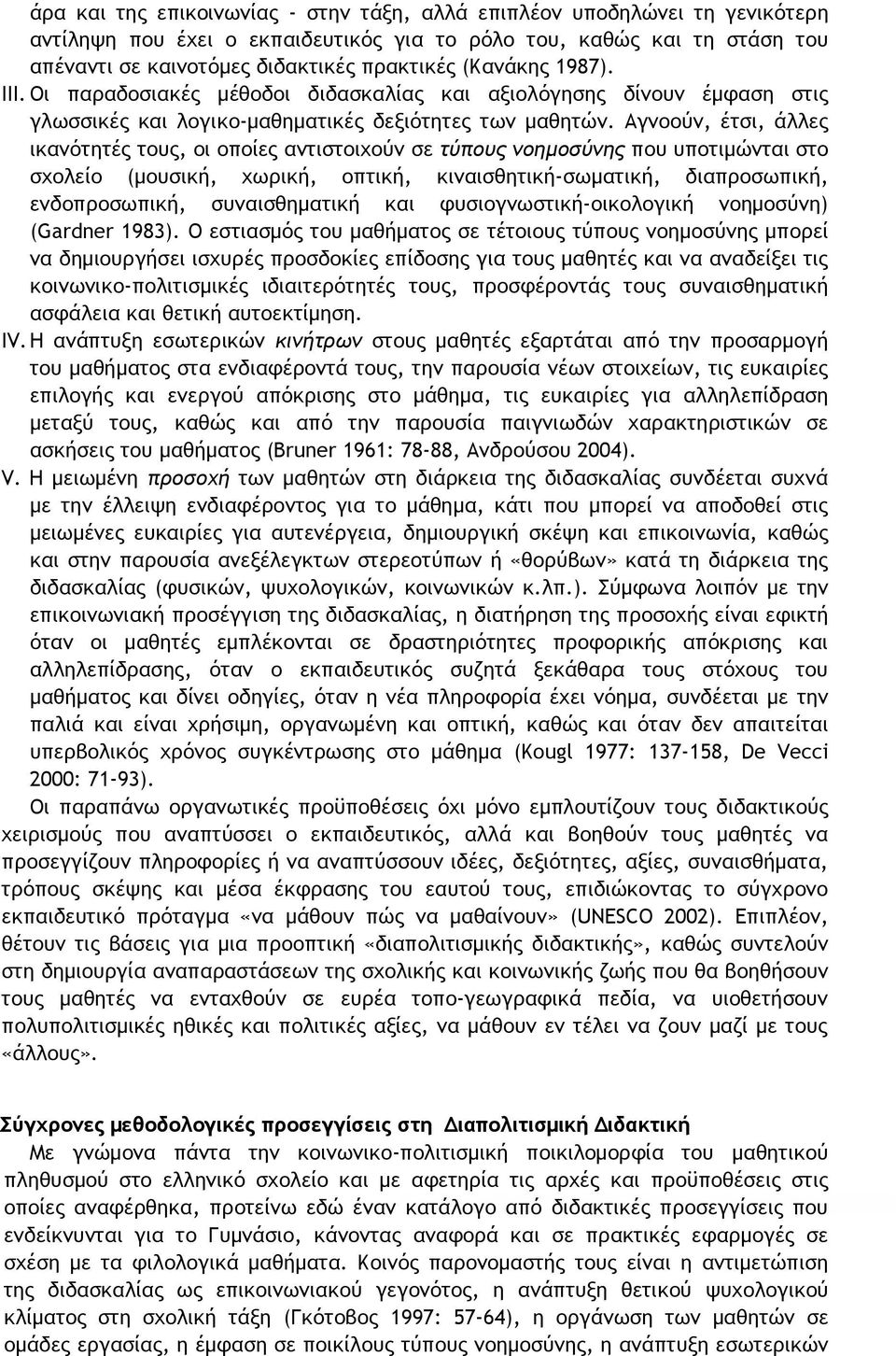 Αγνοούν, έτσι, άλλες ικανότητές τους, οι οποίες αντιστοιχούν σε τύπους νοημοσύνης που υποτιμώνται στο σχολείο (μουσική, χωρική, οπτική, κιναισθητική-σωματική, διαπροσωπική, ενδοπροσωπική,