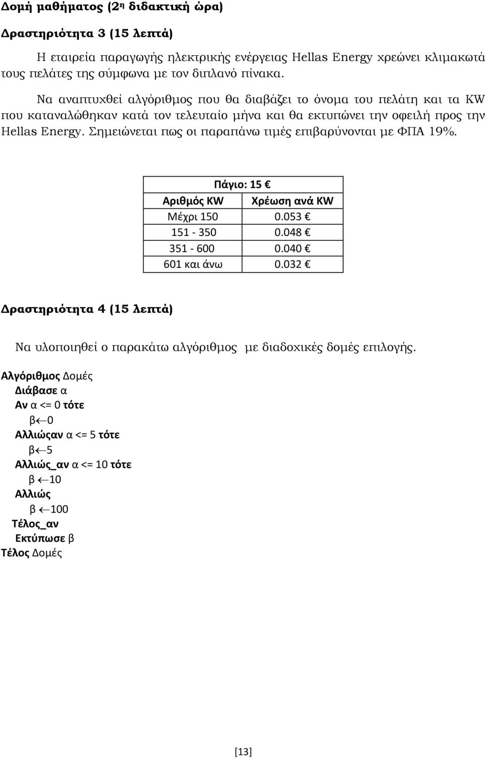ημειώνεται πως οι παραπάνω τιμές επιβαρύνονται με ΥΠΑ 19%. Πάγιο: 15 Αριθμόσ KW Χρέωςη ανά KW Μέχρι 150 0.053 151-350 0.048 351-600 0.040 601 και άνω 0.