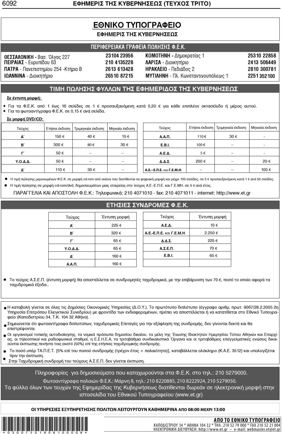 2810 300781 ΙΩΑΝΝΙΝΑ - ιοικητήριο 26510 87215 ΜΥΤΙΛΗΝΗ - Πλ. Κωνσταντινουπόλεως 1 2251 352100 Σε έντυπη μορφή: ΤΙΜΗ ΠΩΛΗΣΗΣ ΦΥΛΛΩΝ ΤΗΣ ΕΦΗΜΕΡΙ ΟΣ ΤΗΣ ΚΥΒΕΡΝΗΣΕΩΣ Για τα Φ.Ε.Κ. από 1 έως 16 σελίδες σε 1 προσαυξανόμενη κατά 0,20 για κάθε επιπλέον οκτασέλιδο ή μέρος αυτού.