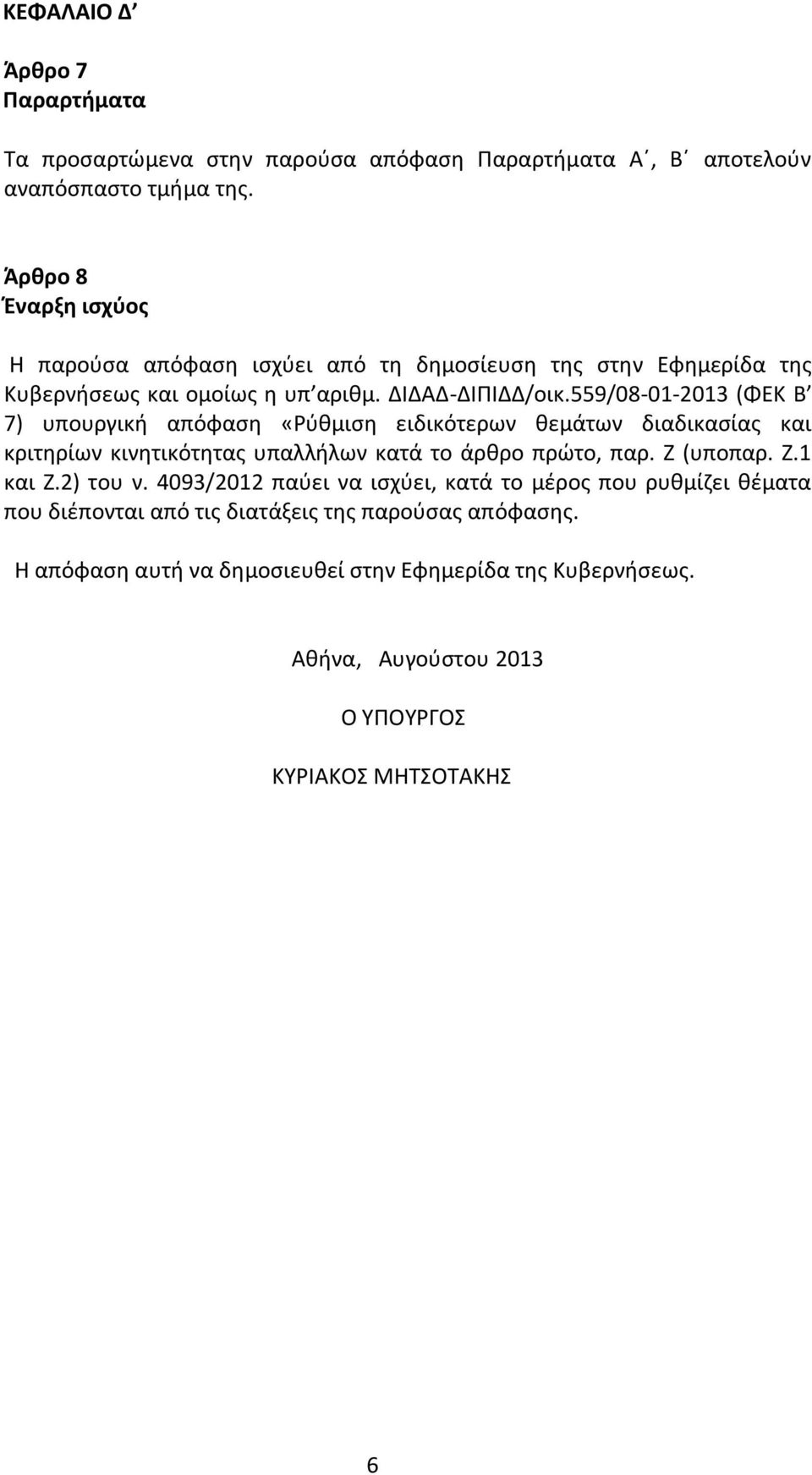 559/08-01-2013 (ΦΕΚ Β 7) υπουργική απόφαση «Ρύθμιση ειδικότερων θεμάτων διαδικασίας και κριτηρίων κινητικότητας υπαλλήλων κατά το άρθρο πρώτο, παρ. Ζ (υποπαρ. Ζ.1 και Ζ.