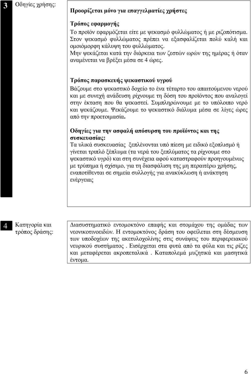 Τρόπο παρασκευή ψεκαστικού υγρού Βάζουµε στο ψεκαστικό δοχείο το ένα τέταρτο του απαιτούµενου νερού και µε συνεχή ανάδευση ρίχνουµε τη δόση του προϊόν που αναλογεί στην έκταση που θα ψεκαστεί.