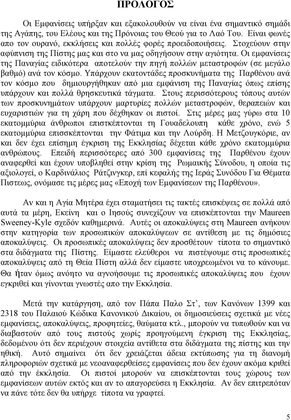 Οι εμφανίσεις της Παναγίας ειδικότερα αποτελούν την πηγή πολλών μεταστροφών (σε μεγάλο βαθμό) ανά τον κόσμο.