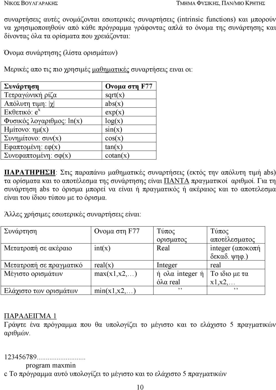 Ηµίτονο: ηµ(x) Συνηµίτονο: συν(x) Εφαπτοµένη: εφ(x) Συνεφαπτοµένη: σφ(x) Ονοµα στη F77 sqrt(x) abs(x) exp(x) log(x) sin(x) cos(x) tan(x) cotan(x) ΠΑΡΑΤΗΡΗΣΗ: Στις παραπάνω µαθηµατικές συναρτήσεις