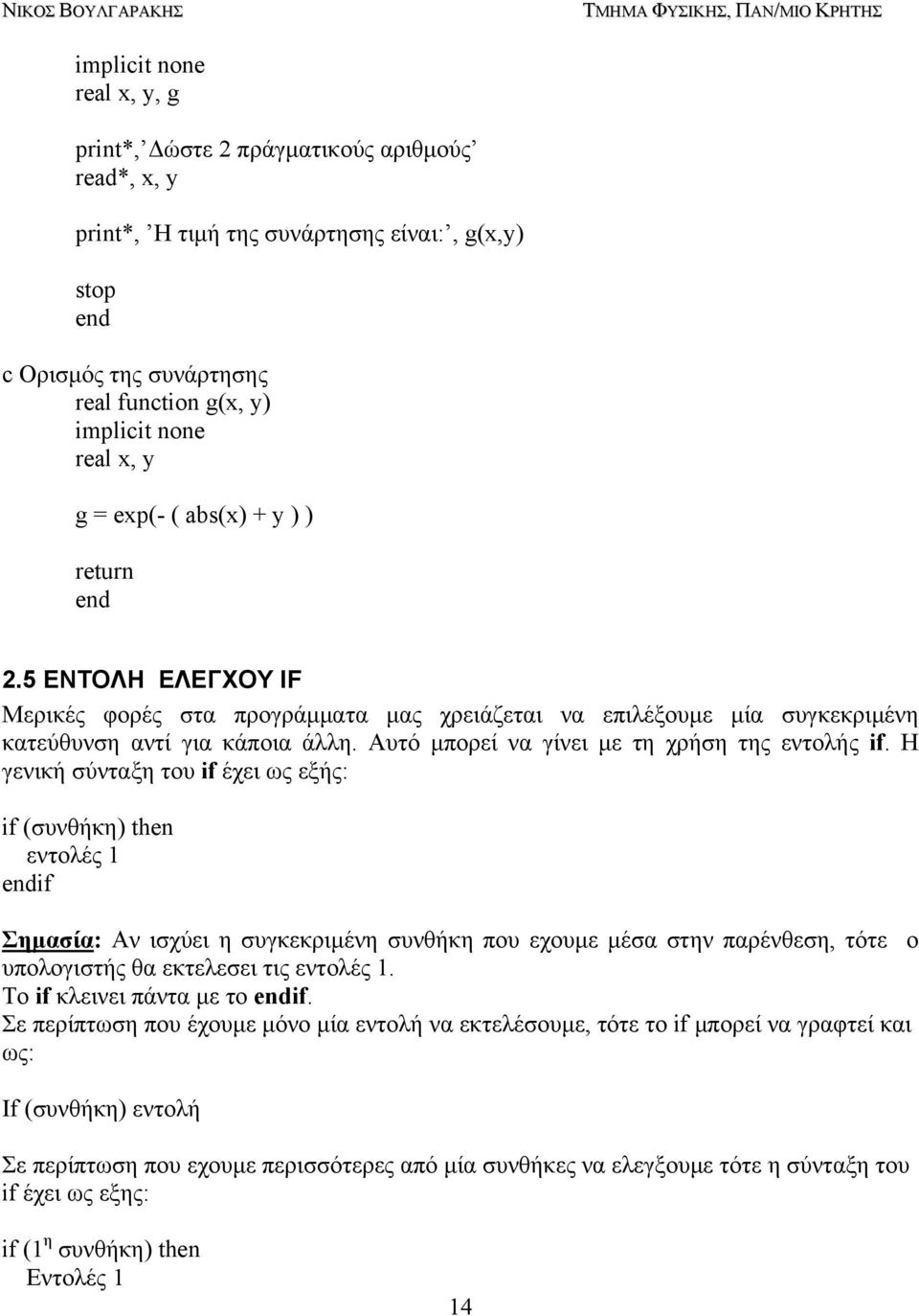 H γενική σύνταξη του if έχει ως εξής: if (συνθήκη) then εντολές 1 if Σηµασία: Αν ισχύει η συγκεκριµένη συνθήκη που εχουµε µέσα στην παρένθεση, τότε ο υπολογιστής θα εκτελεσει τις εντολές 1.