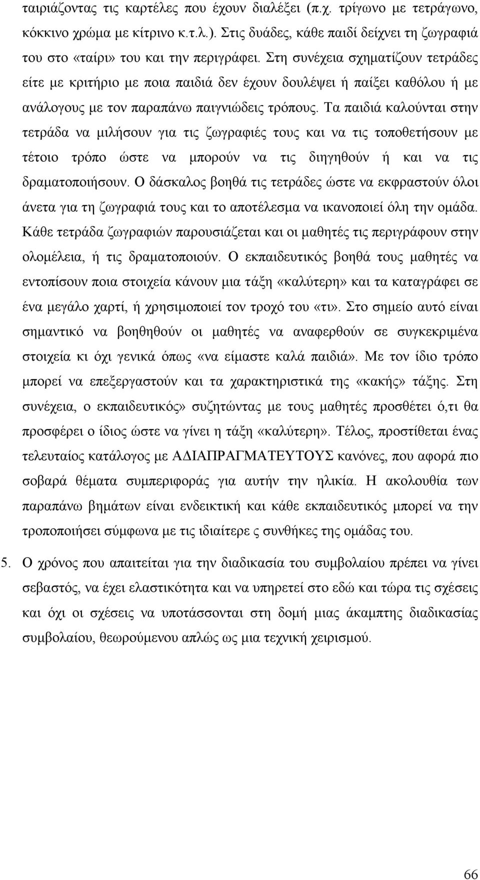 Τα παιδιά καλούνται στην τετράδα να μιλήσουν για τις ζωγραφιές τους και να τις τοποθετήσουν με τέτοιο τρόπο ώστε να μπορούν να τις διηγηθούν ή και να τις δραματοποιήσουν.