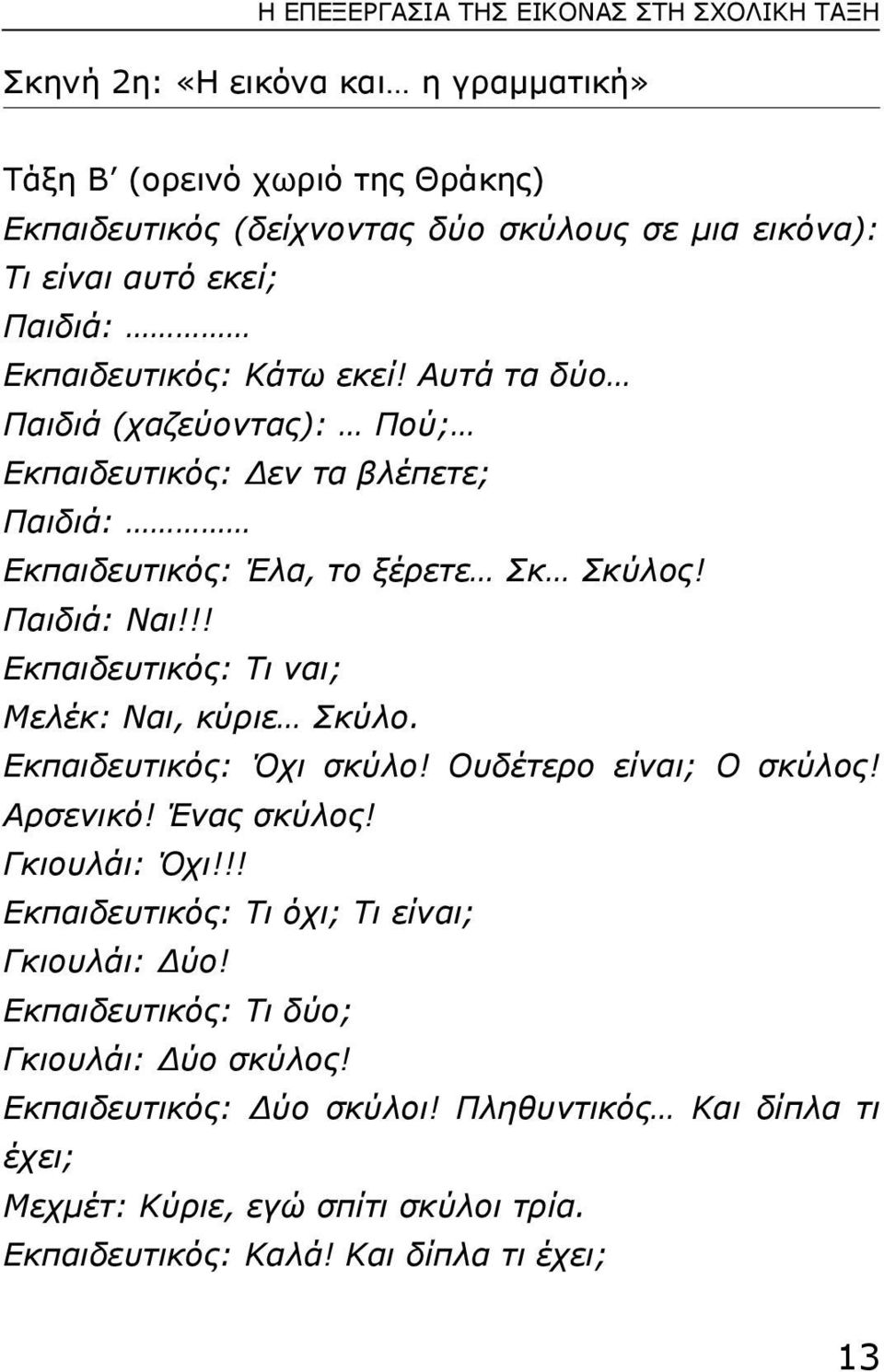 !! Εκπαιδευτικός: Τι ναι; Μελέκ: Ναι, κύριε Σκύλο. Εκπαιδευτικός: Όχι σκύλο! Ουδέτερο είναι; Ο σκύλος! Αρσενικό! Ένας σκύλος! Γκιουλάι: Όχι!