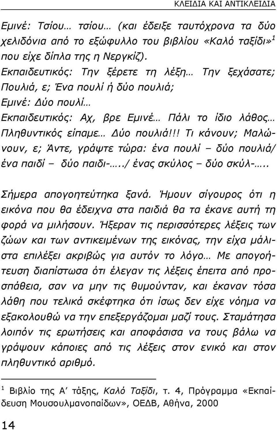 !! Τι κάνουν; Μαλώνουν, ε; Άντε, γράψτε τώρα: ένα πουλί δύο πουλιά/ ένα παιδί δύο παιδι-../ ένας σκύλος δύο σκύλ-.. Σήµερα απογοητεύτηκα ξανά.