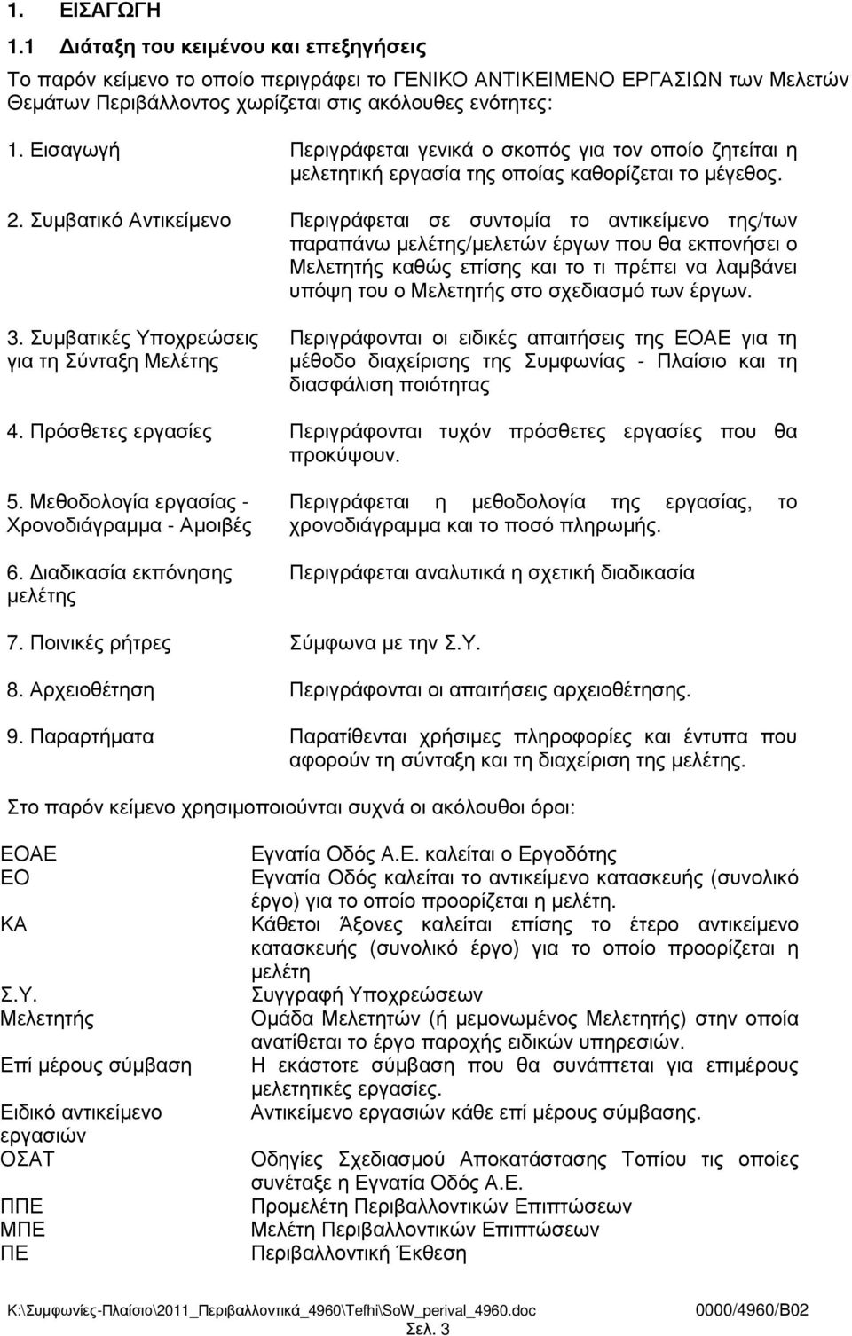 Συµβατικό Αντικείµενο Περιγράφεται σε συντοµία το αντικείµενο της/των παραπάνω µελέτης/µελετών έργων που θα εκπονήσει ο Μελετητής καθώς επίσης και το τι πρέπει να λαµβάνει υπόψη του ο Μελετητής στο