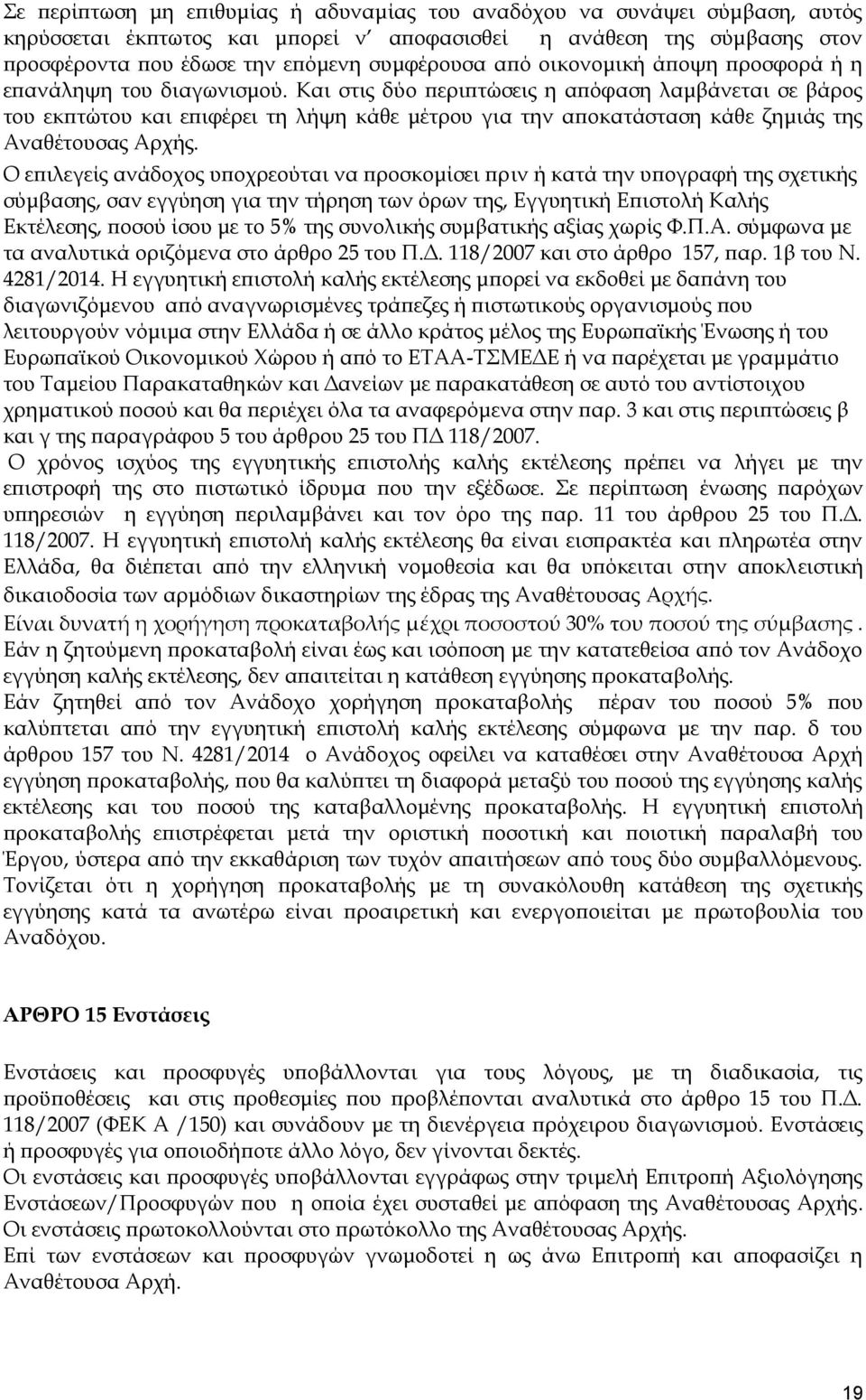 Και στις δύο περιπτώσεις η απόφαση λαμβάνεται σε βάρος του εκπτώτου και επιφέρει τη λήψη κάθε μέτρου για την αποκατάσταση κάθε ζημιάς της Αναθέτουσας Αρχής.