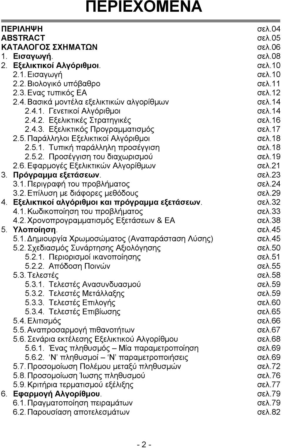 Παράλληλοι Εξελικτικοί Αλγόριθμοι σελ.18 2.5.1. Τυπική παράλληλη προσέγγιση σελ.18 2.5.2. Προσέγγιση του διαχωρισμού σελ.19 2.6. Εφαρμογές Εξελικτικών Αλγορίθμων σελ.21 3. Πρόγραμμα εξετάσεων. σελ.23 3.