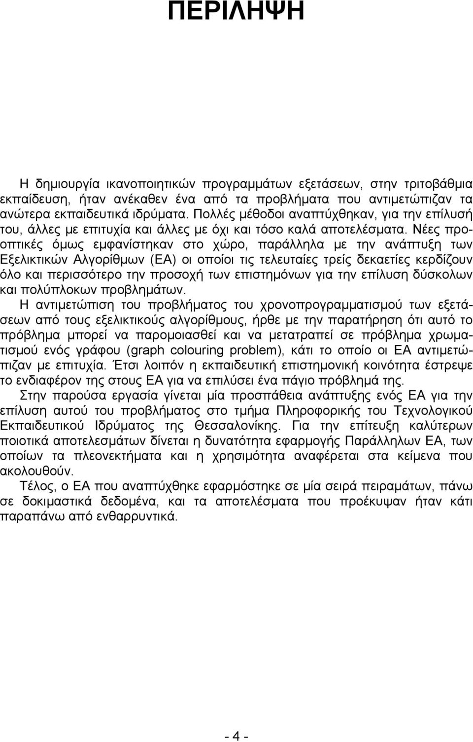 Νέες προοπτικές όμως εμφανίστηκαν στο χώρο, παράλληλα με την ανάπτυξη των Εξελικτικών Αλγορίθμων (ΕΑ) οι οποίοι τις τελευταίες τρείς δεκαετίες κερδίζουν όλο και περισσότερο την προσοχή των