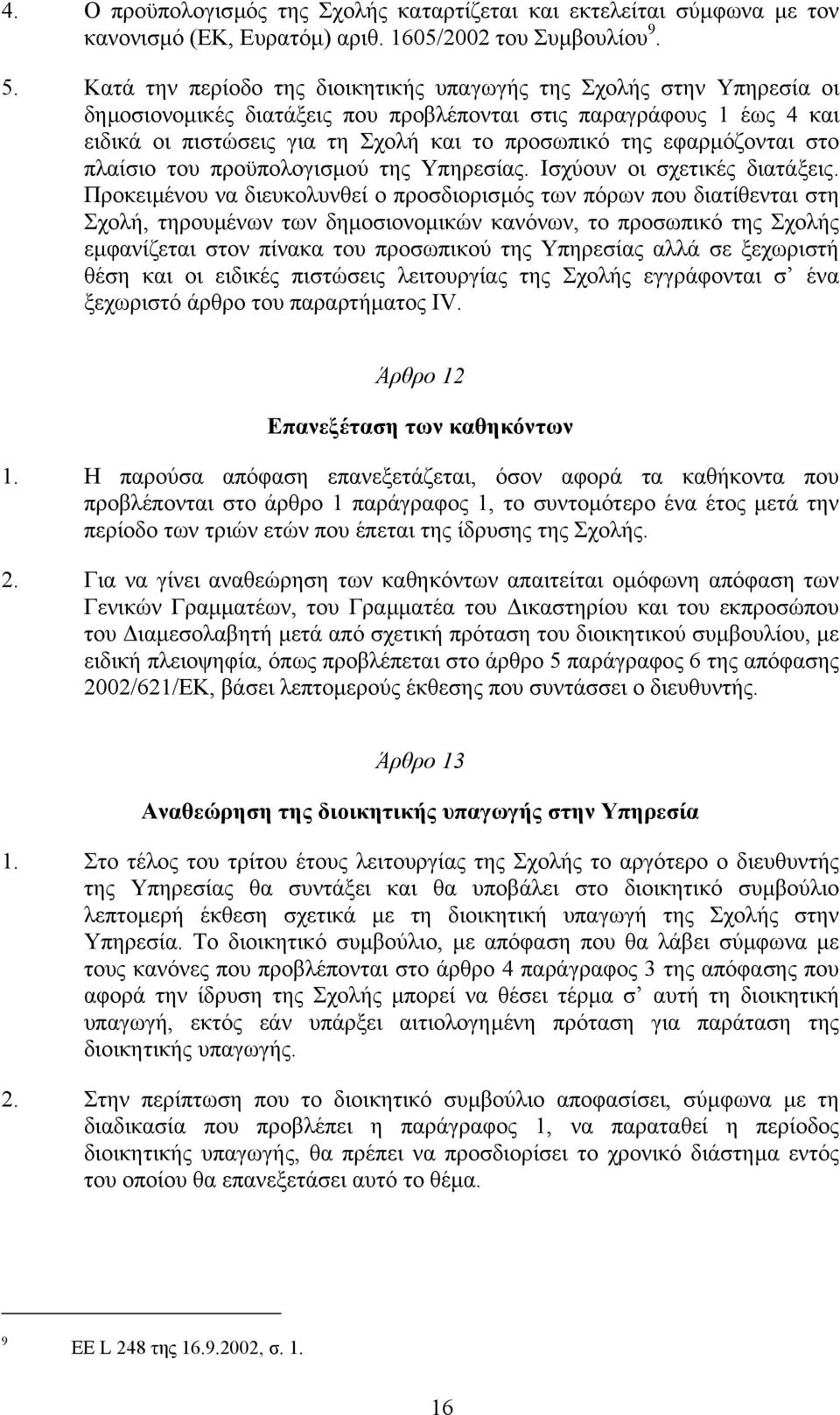 εφαρµόζονται στο πλαίσιο του προϋπολογισµού της Υπηρεσίας. Ισχύουν οι σχετικές διατάξεις.