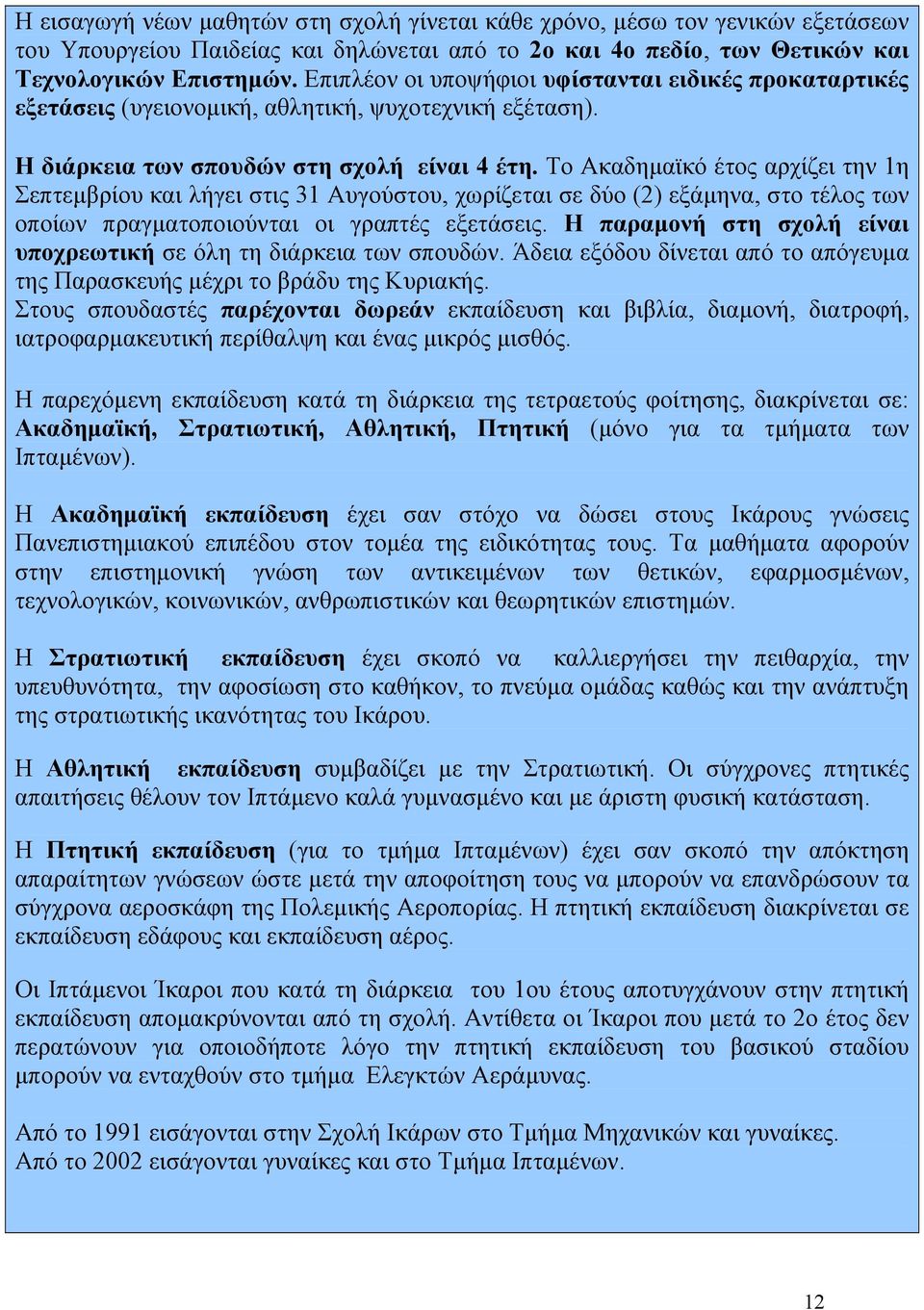 Το Ακαδηµαϊκό έτος αρχίζει την 1η Σεπτεµβρίου και λήγει στις 31 Αυγούστου, χωρίζεται σε δύο (2) εξάµηνα, στο τέλος των οποίων πραγµατοποιούνται οι γραπτές εξετάσεις.