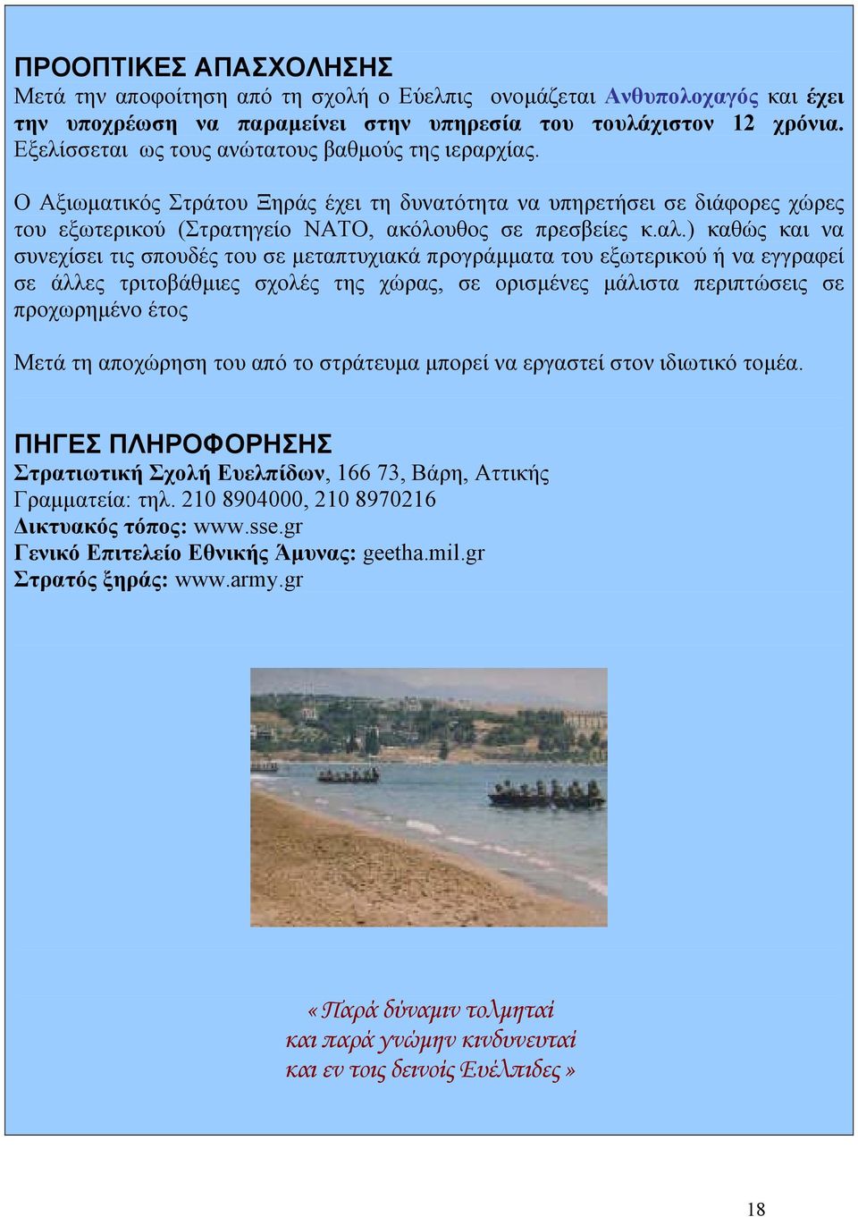 ) καθώς και να συνεχίσει τις σπουδές του σε µεταπτυχιακά προγράµµατα του εξωτερικού ή να εγγραφεί σε άλλες τριτοβάθµιες σχολές της χώρας, σε ορισµένες µάλιστα περιπτώσεις σε προχωρηµένο έτος Μετά τη