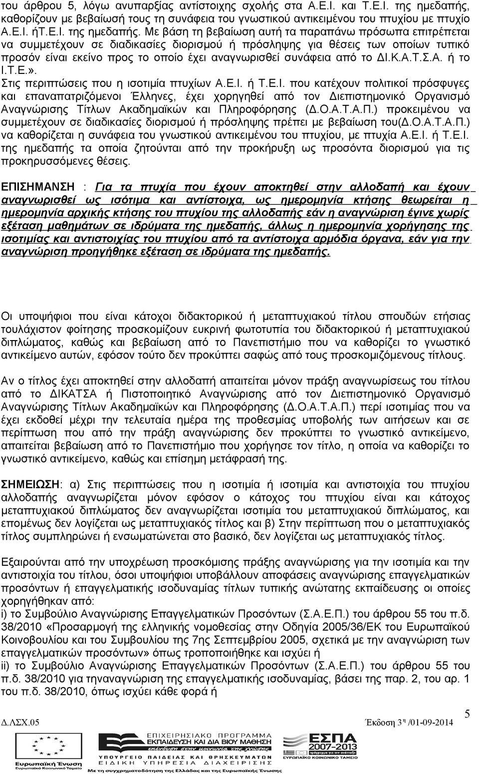 Με βάση τη βεβαίωση αυτή τα παραπάνω πρόσωπα επιτρέπεται να συμμετέχουν σε διαδικασίες διορισμού ή πρόσληψης για θέσεις των οποίων τυπικό προσόν είναι εκείνο προς το οποίο έχει αναγνωρισθεί συνάφεια