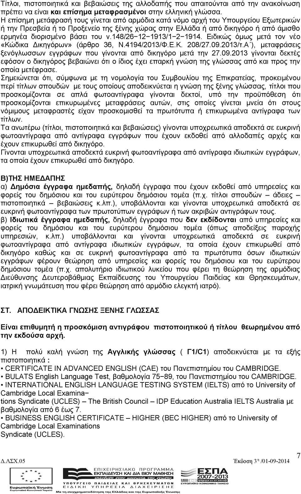 του ν.148/26 12 1913/1 2 1914. Ειδικώς όμως μετά τον νέο «Κώδικα Δικηγόρων» (άρθρο 36, Ν.4194/2013/Φ.Ε.Κ. 208/27.09.2013/τ.Α ), μεταφράσεις ξενόγλωσσων εγγράφων που γίνονται από δικηγόρο μετά την 27.